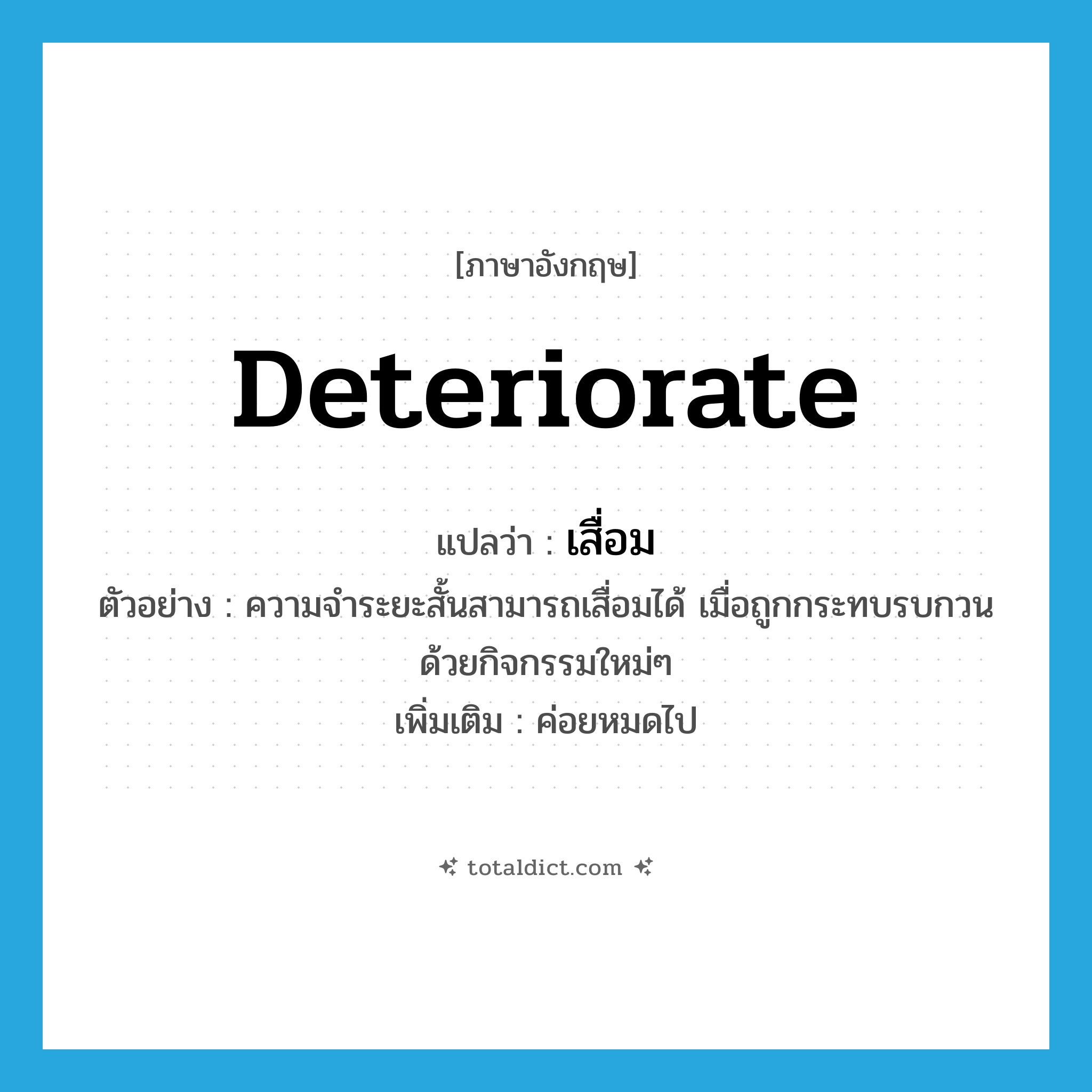 deteriorate แปลว่า?, คำศัพท์ภาษาอังกฤษ deteriorate แปลว่า เสื่อม ประเภท V ตัวอย่าง ความจำระยะสั้นสามารถเสื่อมได้ เมื่อถูกกระทบรบกวนด้วยกิจกรรมใหม่ๆ เพิ่มเติม ค่อยหมดไป หมวด V