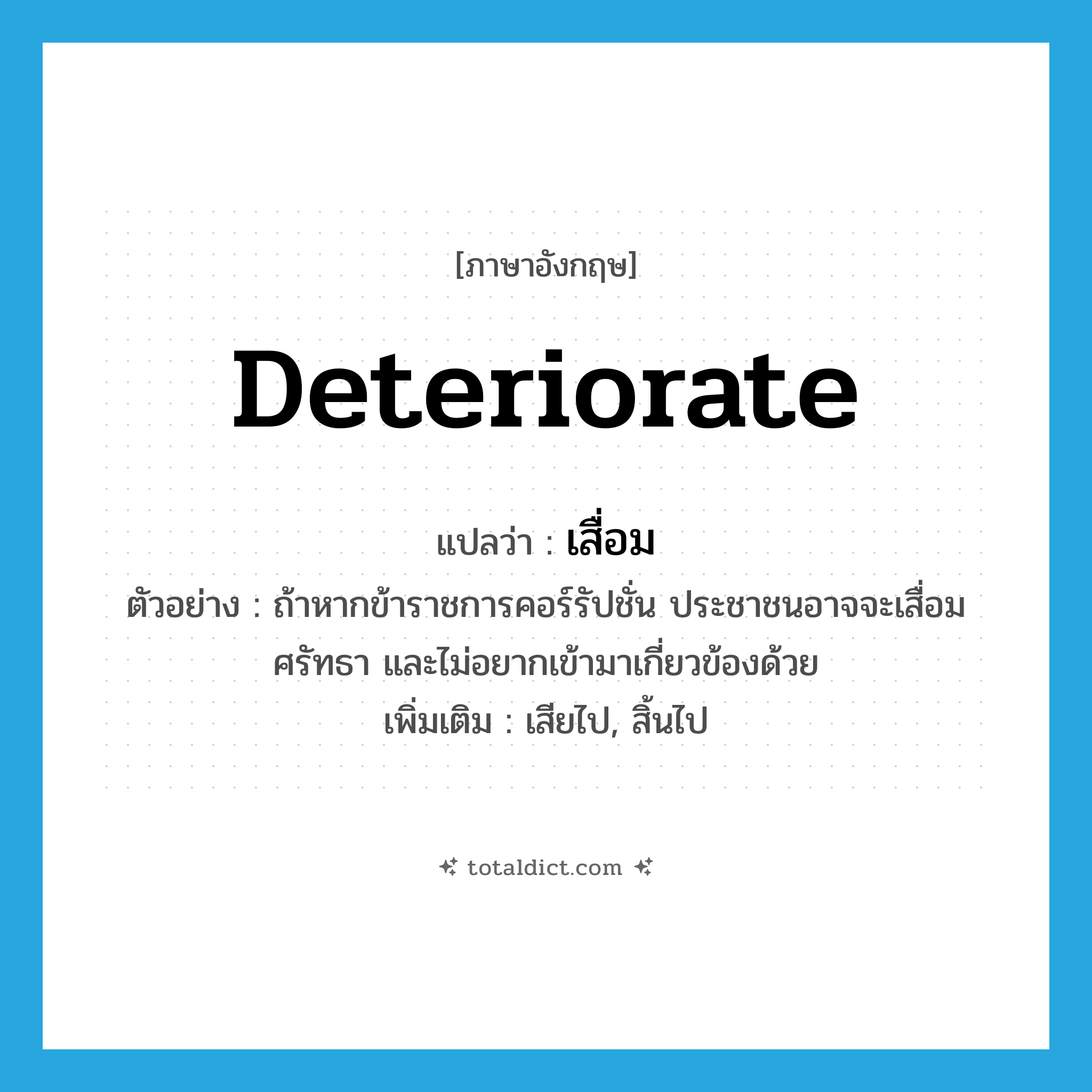 deteriorate แปลว่า?, คำศัพท์ภาษาอังกฤษ deteriorate แปลว่า เสื่อม ประเภท V ตัวอย่าง ถ้าหากข้าราชการคอร์รัปชั่น ประชาชนอาจจะเสื่อมศรัทธา และไม่อยากเข้ามาเกี่ยวข้องด้วย เพิ่มเติม เสียไป, สิ้นไป หมวด V