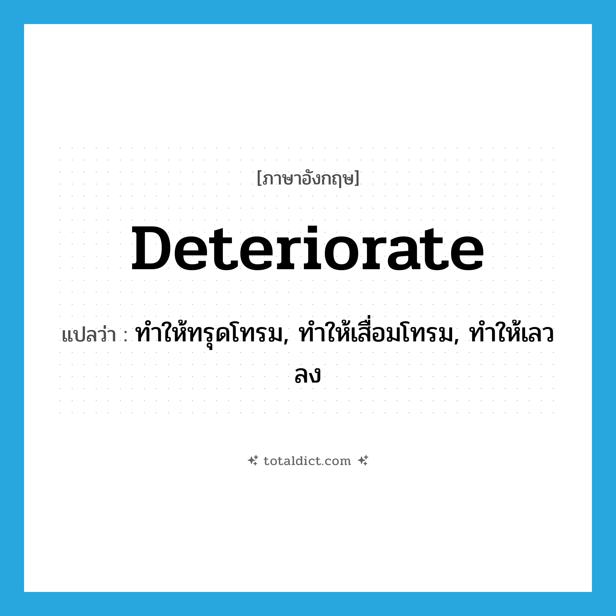 deteriorate แปลว่า?, คำศัพท์ภาษาอังกฤษ deteriorate แปลว่า ทำให้ทรุดโทรม, ทำให้เสื่อมโทรม, ทำให้เลวลง ประเภท VT หมวด VT