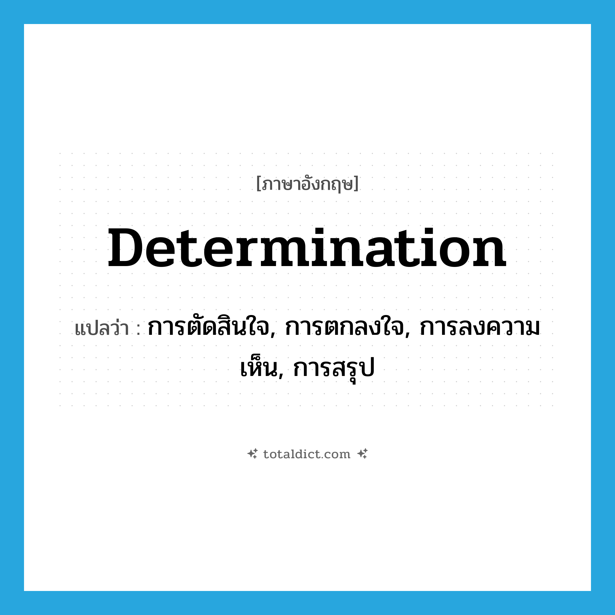 determination แปลว่า?, คำศัพท์ภาษาอังกฤษ determination แปลว่า การตัดสินใจ, การตกลงใจ, การลงความเห็น, การสรุป ประเภท N หมวด N