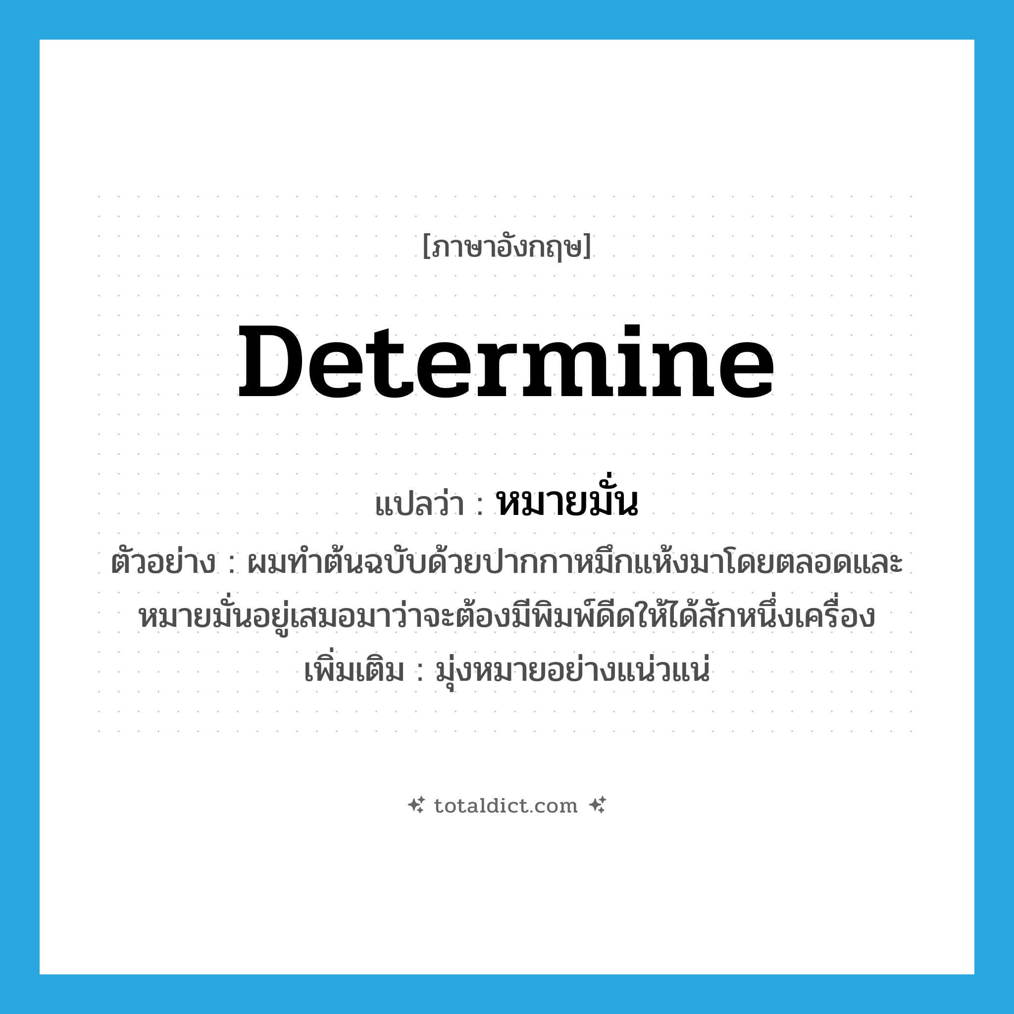 determine แปลว่า?, คำศัพท์ภาษาอังกฤษ determine แปลว่า หมายมั่น ประเภท V ตัวอย่าง ผมทำต้นฉบับด้วยปากกาหมึกแห้งมาโดยตลอดและหมายมั่นอยู่เสมอมาว่าจะต้องมีพิมพ์ดีดให้ได้สักหนึ่งเครื่อง เพิ่มเติม มุ่งหมายอย่างแน่วแน่ หมวด V