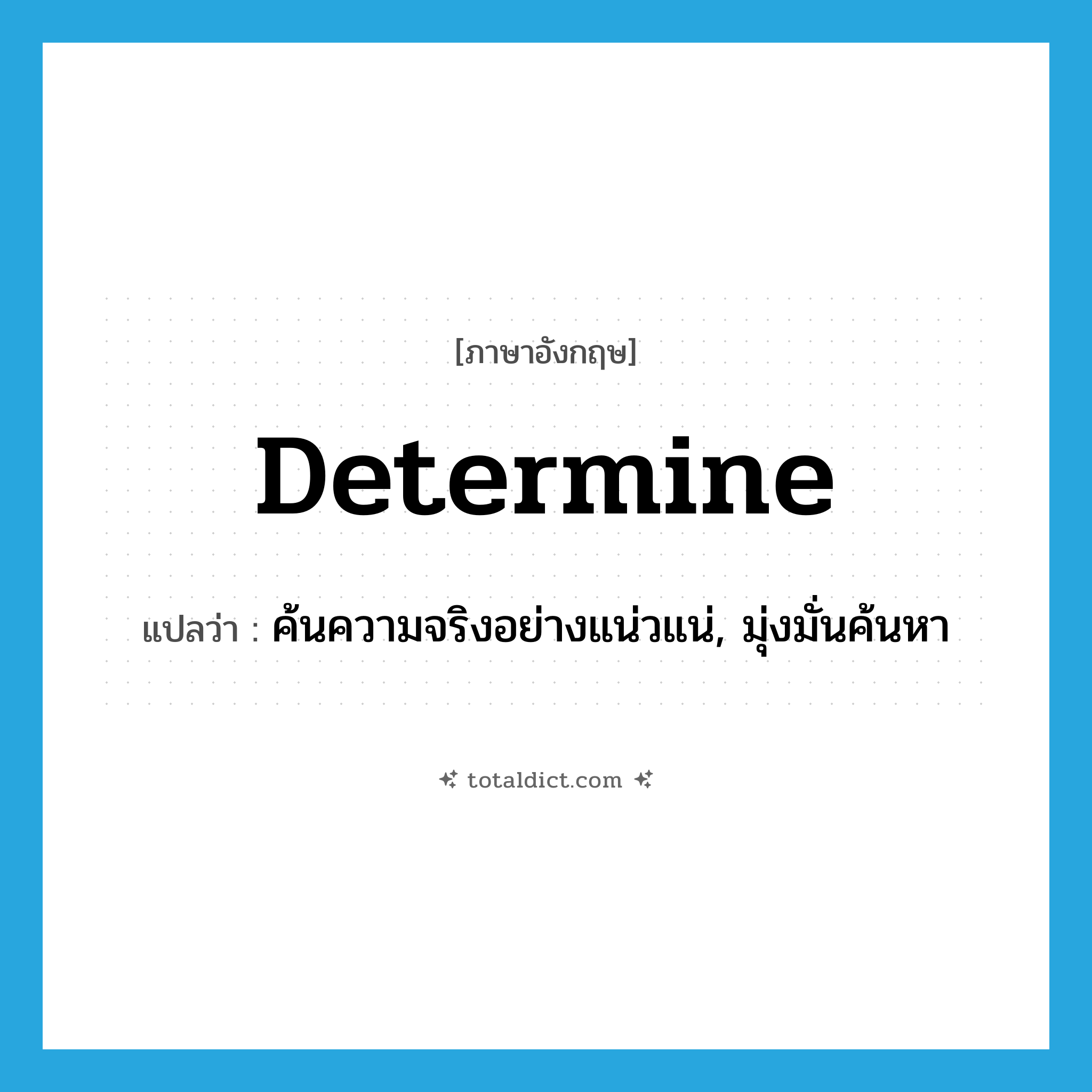 determine แปลว่า?, คำศัพท์ภาษาอังกฤษ determine แปลว่า ค้นความจริงอย่างแน่วแน่, มุ่งมั่นค้นหา ประเภท VT หมวด VT