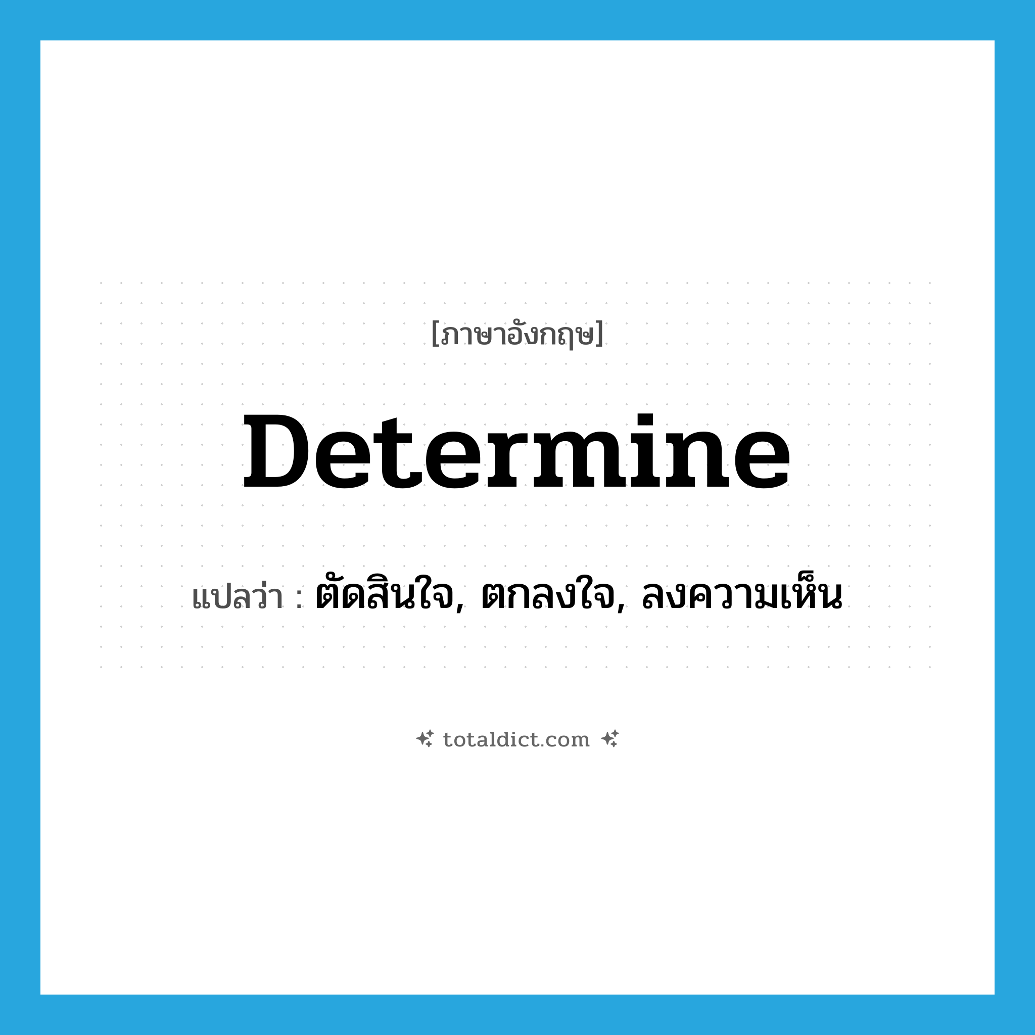 determine แปลว่า?, คำศัพท์ภาษาอังกฤษ determine แปลว่า ตัดสินใจ, ตกลงใจ, ลงความเห็น ประเภท VT หมวด VT