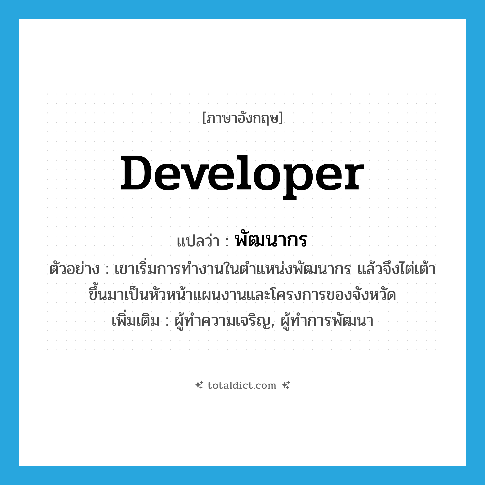 developer แปลว่า?, คำศัพท์ภาษาอังกฤษ developer แปลว่า พัฒนากร ประเภท N ตัวอย่าง เขาเริ่มการทำงานในตำแหน่งพัฒนากร แล้วจึงไต่เต้าขึ้นมาเป็นหัวหน้าแผนงานและโครงการของจังหวัด เพิ่มเติม ผู้ทำความเจริญ, ผู้ทำการพัฒนา หมวด N