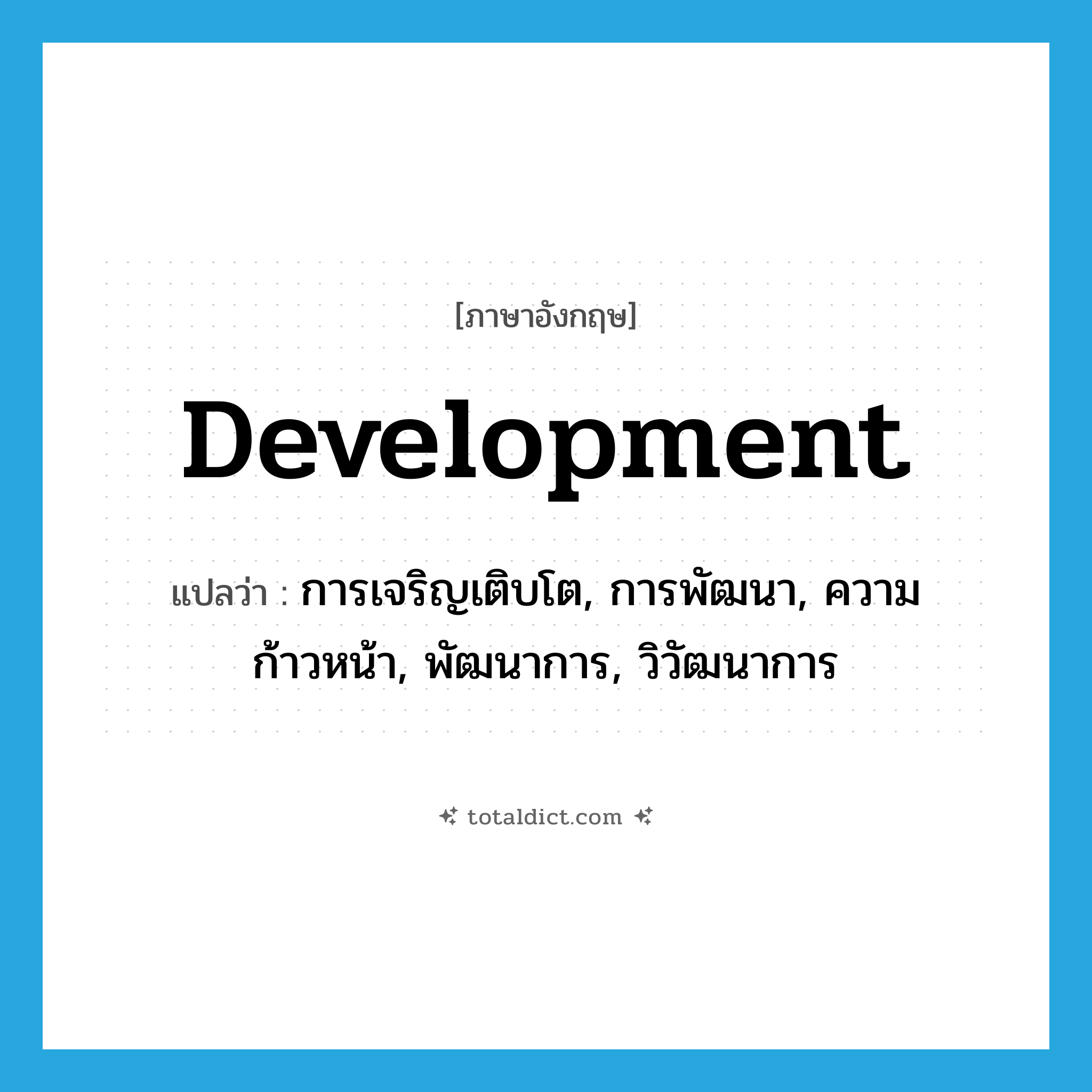 development แปลว่า?, คำศัพท์ภาษาอังกฤษ development แปลว่า การเจริญเติบโต, การพัฒนา, ความก้าวหน้า, พัฒนาการ, วิวัฒนาการ ประเภท N หมวด N