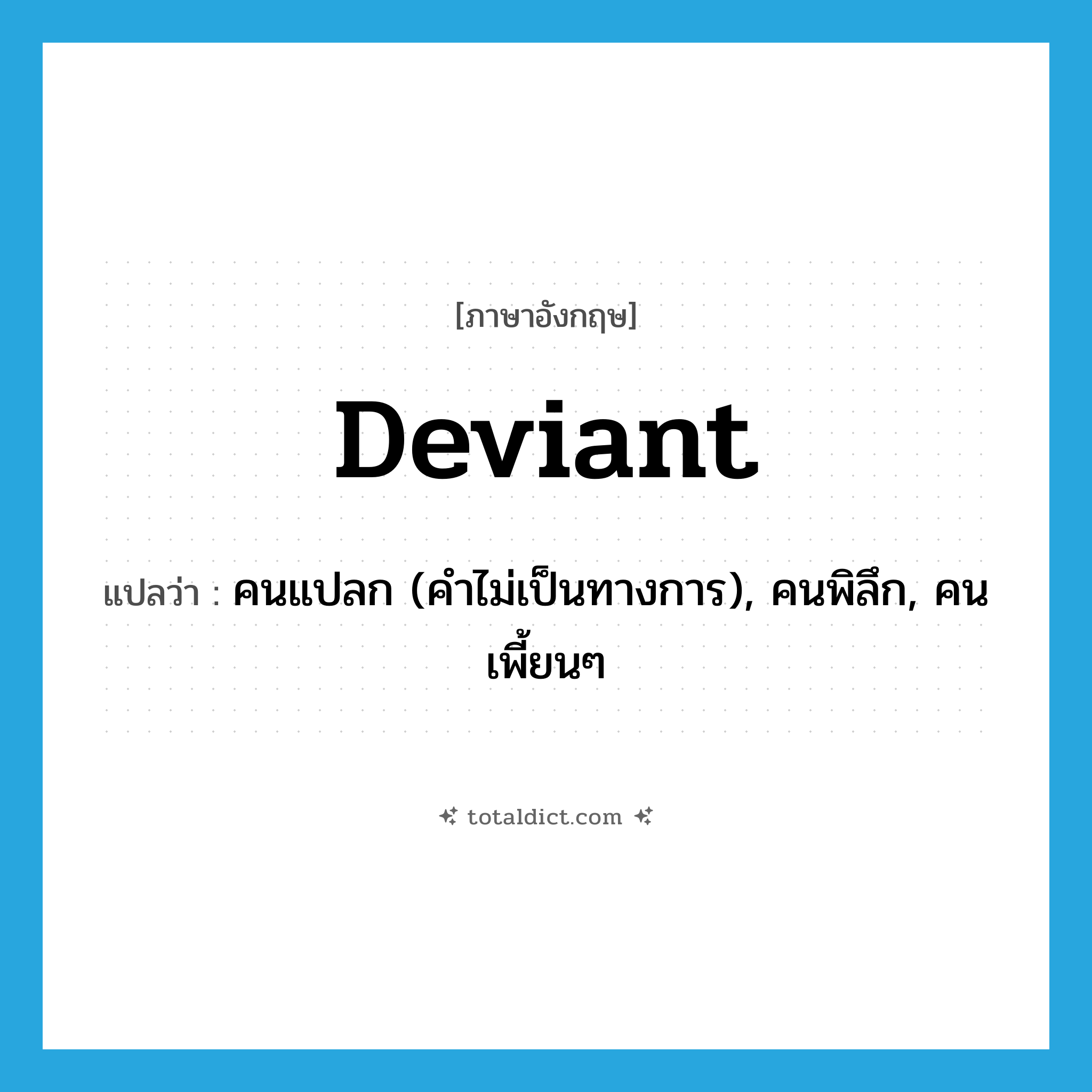 deviant แปลว่า?, คำศัพท์ภาษาอังกฤษ deviant แปลว่า คนแปลก (คำไม่เป็นทางการ), คนพิลึก, คนเพี้ยนๆ ประเภท N หมวด N