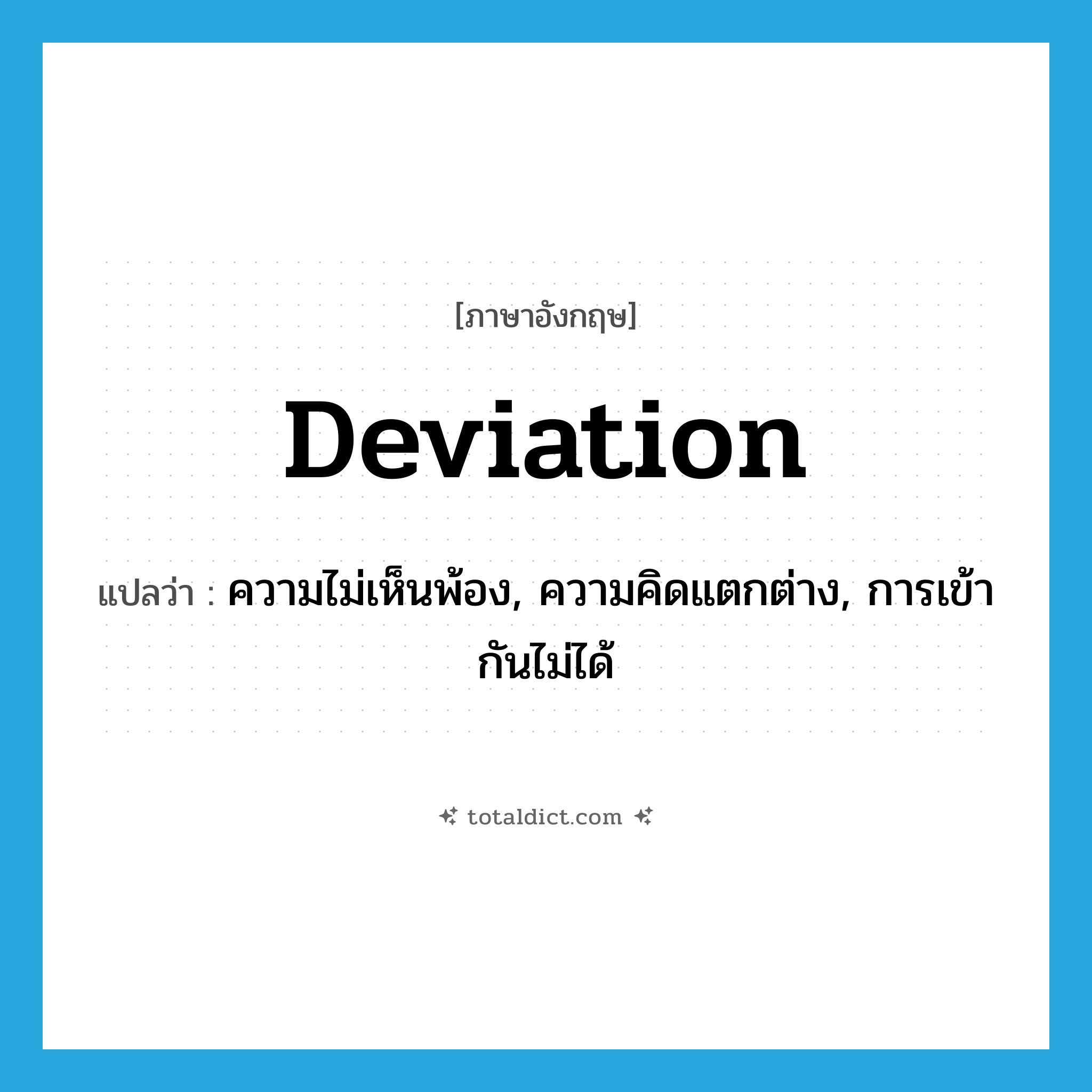 deviation แปลว่า?, คำศัพท์ภาษาอังกฤษ deviation แปลว่า ความไม่เห็นพ้อง, ความคิดแตกต่าง, การเข้ากันไม่ได้ ประเภท N หมวด N