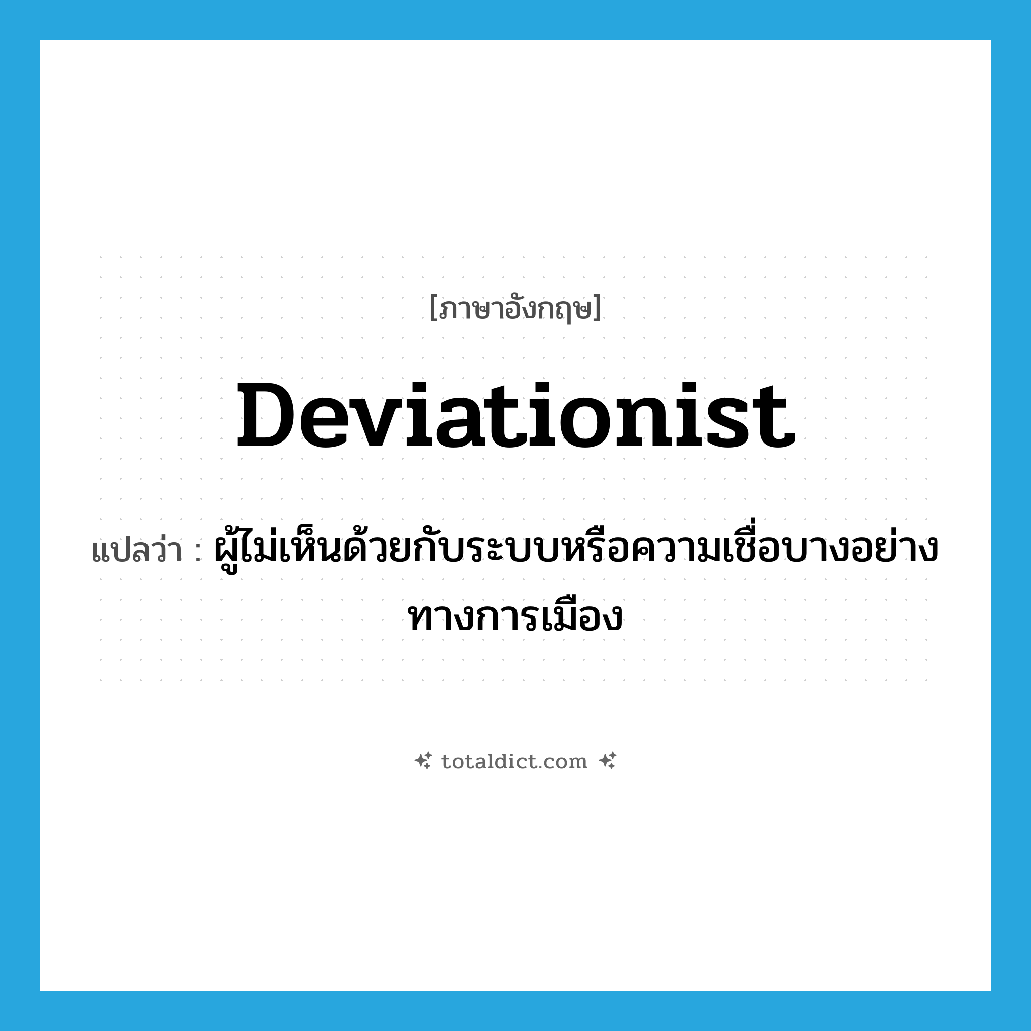 deviationist แปลว่า?, คำศัพท์ภาษาอังกฤษ deviationist แปลว่า ผู้ไม่เห็นด้วยกับระบบหรือความเชื่อบางอย่างทางการเมือง ประเภท N หมวด N