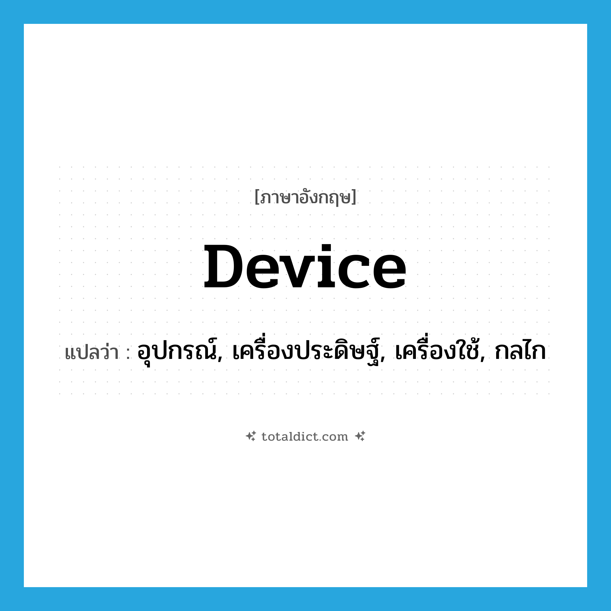 device แปลว่า?, คำศัพท์ภาษาอังกฤษ device แปลว่า อุปกรณ์, เครื่องประดิษฐ์, เครื่องใช้, กลไก ประเภท N หมวด N