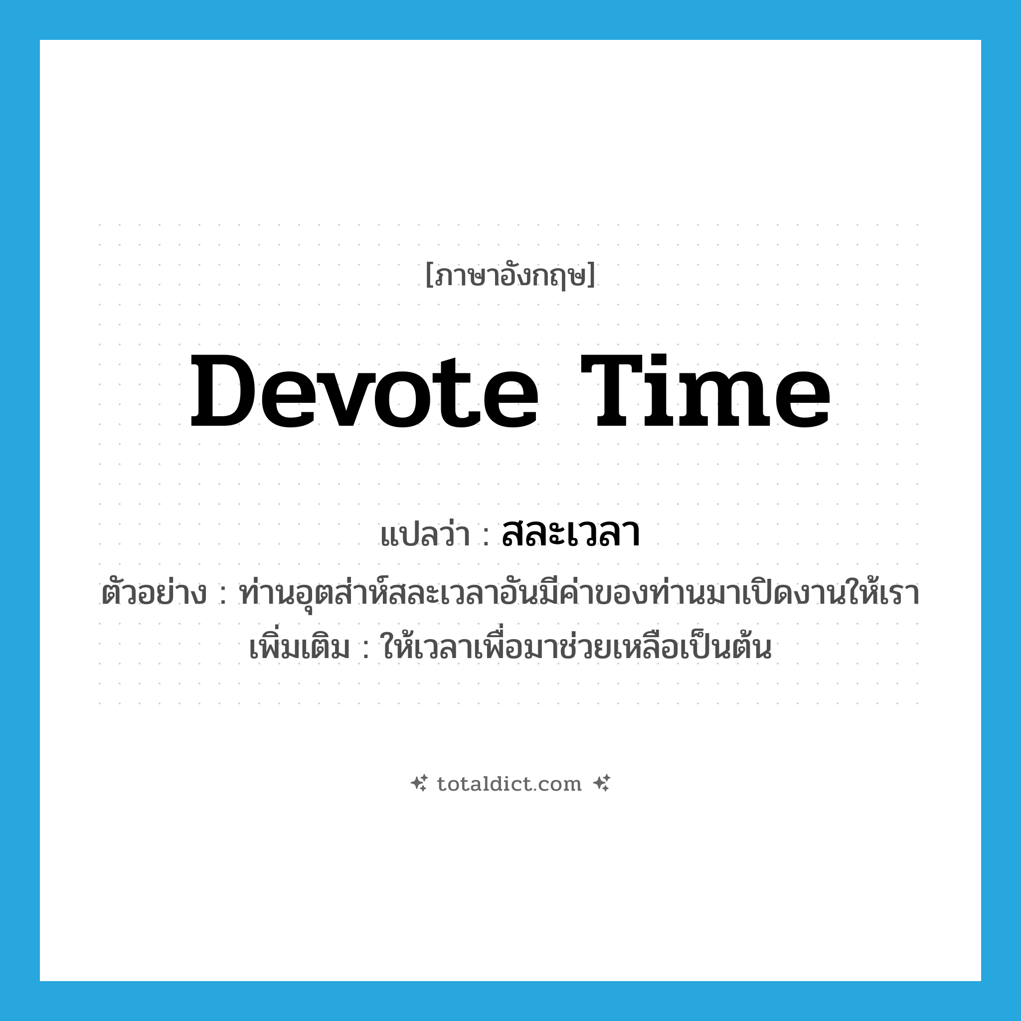 devote time แปลว่า?, คำศัพท์ภาษาอังกฤษ devote time แปลว่า สละเวลา ประเภท V ตัวอย่าง ท่านอุตส่าห์สละเวลาอันมีค่าของท่านมาเปิดงานให้เรา เพิ่มเติม ให้เวลาเพื่อมาช่วยเหลือเป็นต้น หมวด V