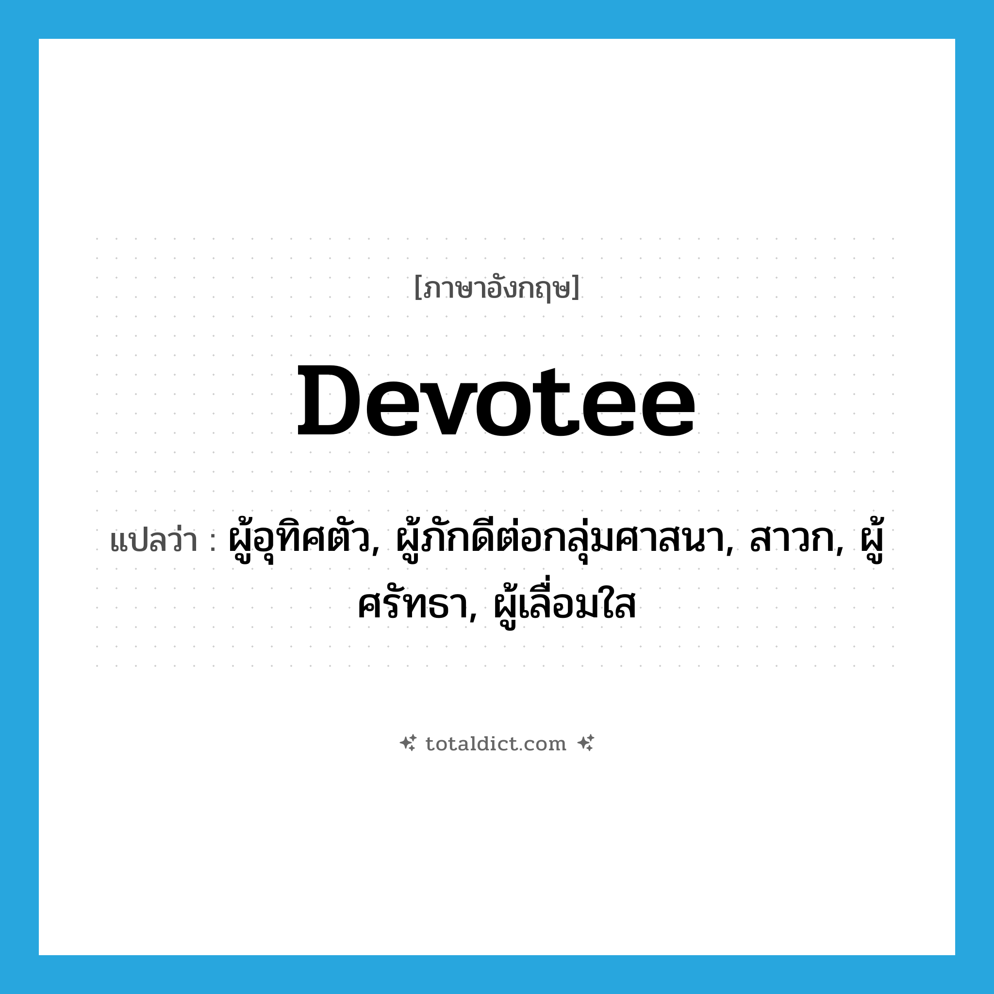 devotee แปลว่า?, คำศัพท์ภาษาอังกฤษ devotee แปลว่า ผู้อุทิศตัว, ผู้ภักดีต่อกลุ่มศาสนา, สาวก, ผู้ศรัทธา, ผู้เลื่อมใส ประเภท N หมวด N