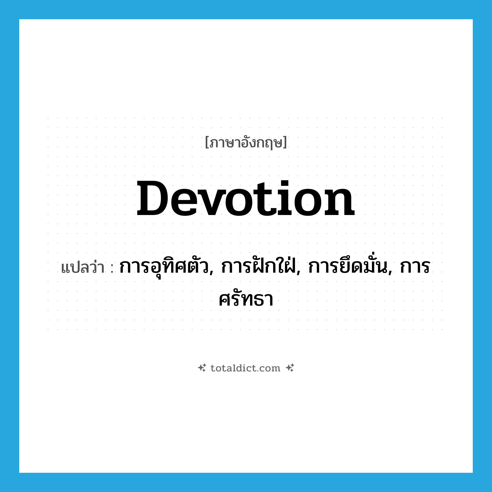 devotion แปลว่า?, คำศัพท์ภาษาอังกฤษ devotion แปลว่า การอุทิศตัว, การฝักใฝ่, การยึดมั่น, การศรัทธา ประเภท N หมวด N