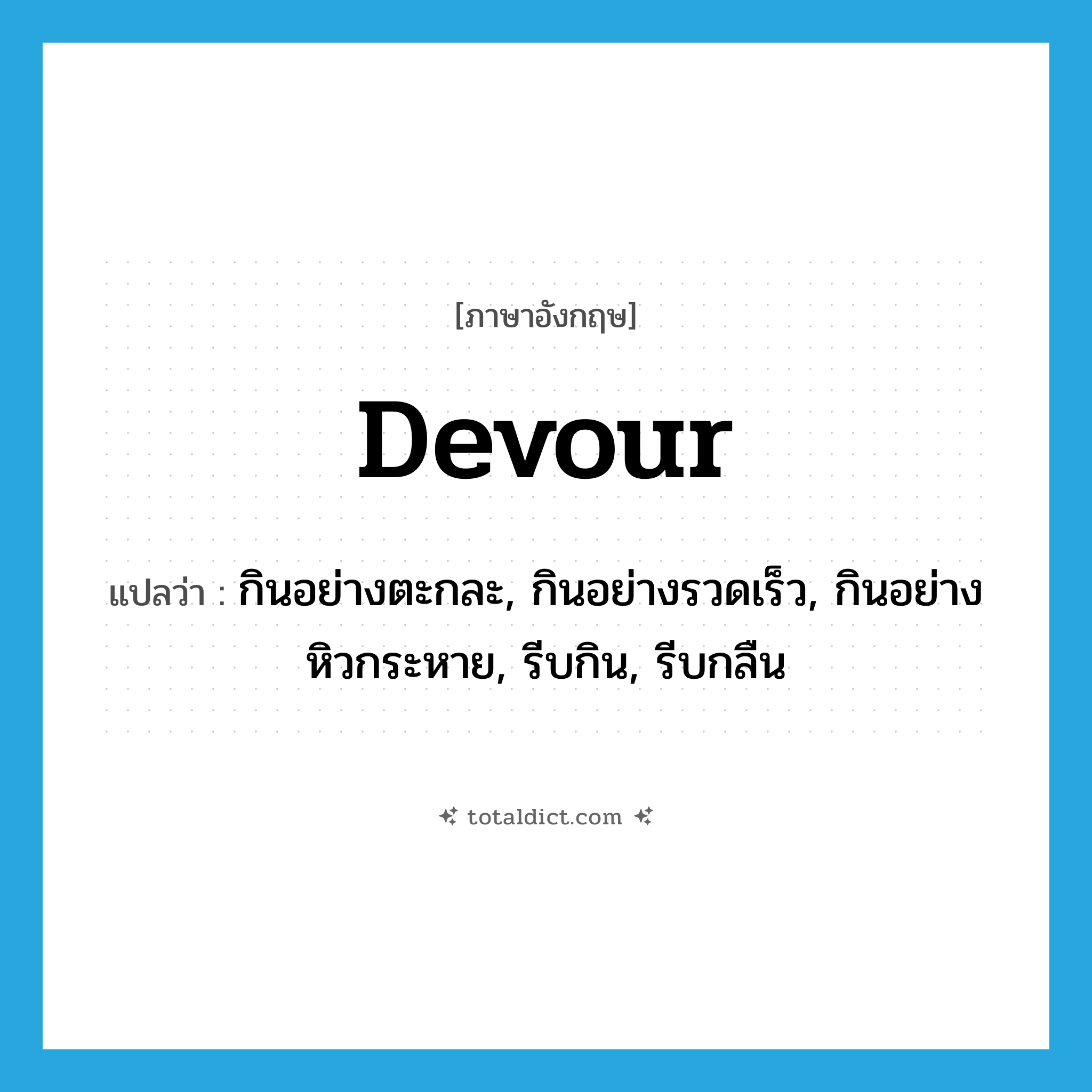 devour แปลว่า?, คำศัพท์ภาษาอังกฤษ devour แปลว่า กินอย่างตะกละ, กินอย่างรวดเร็ว, กินอย่างหิวกระหาย, รีบกิน, รีบกลืน ประเภท VT หมวด VT