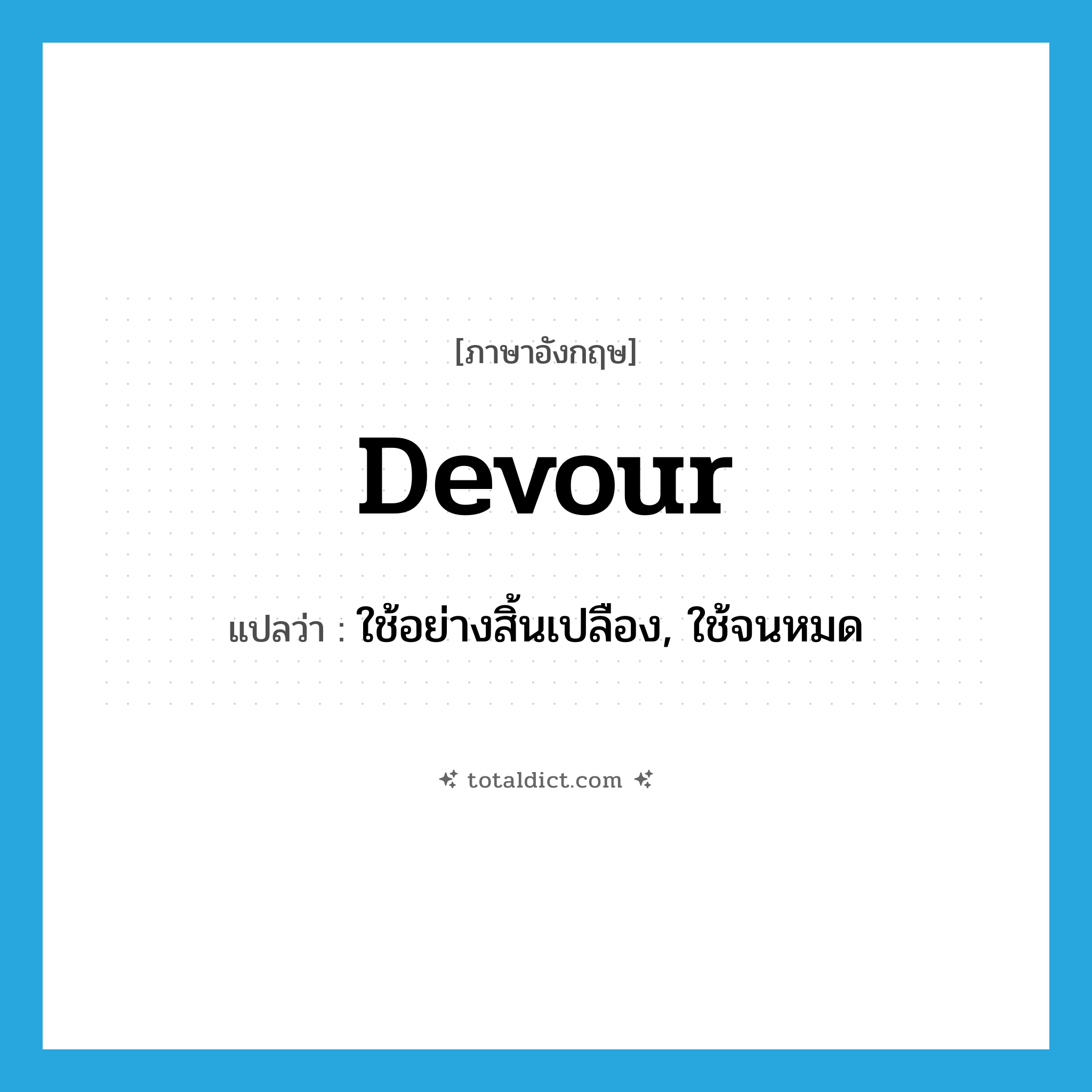 devour แปลว่า?, คำศัพท์ภาษาอังกฤษ devour แปลว่า ใช้อย่างสิ้นเปลือง, ใช้จนหมด ประเภท VT หมวด VT