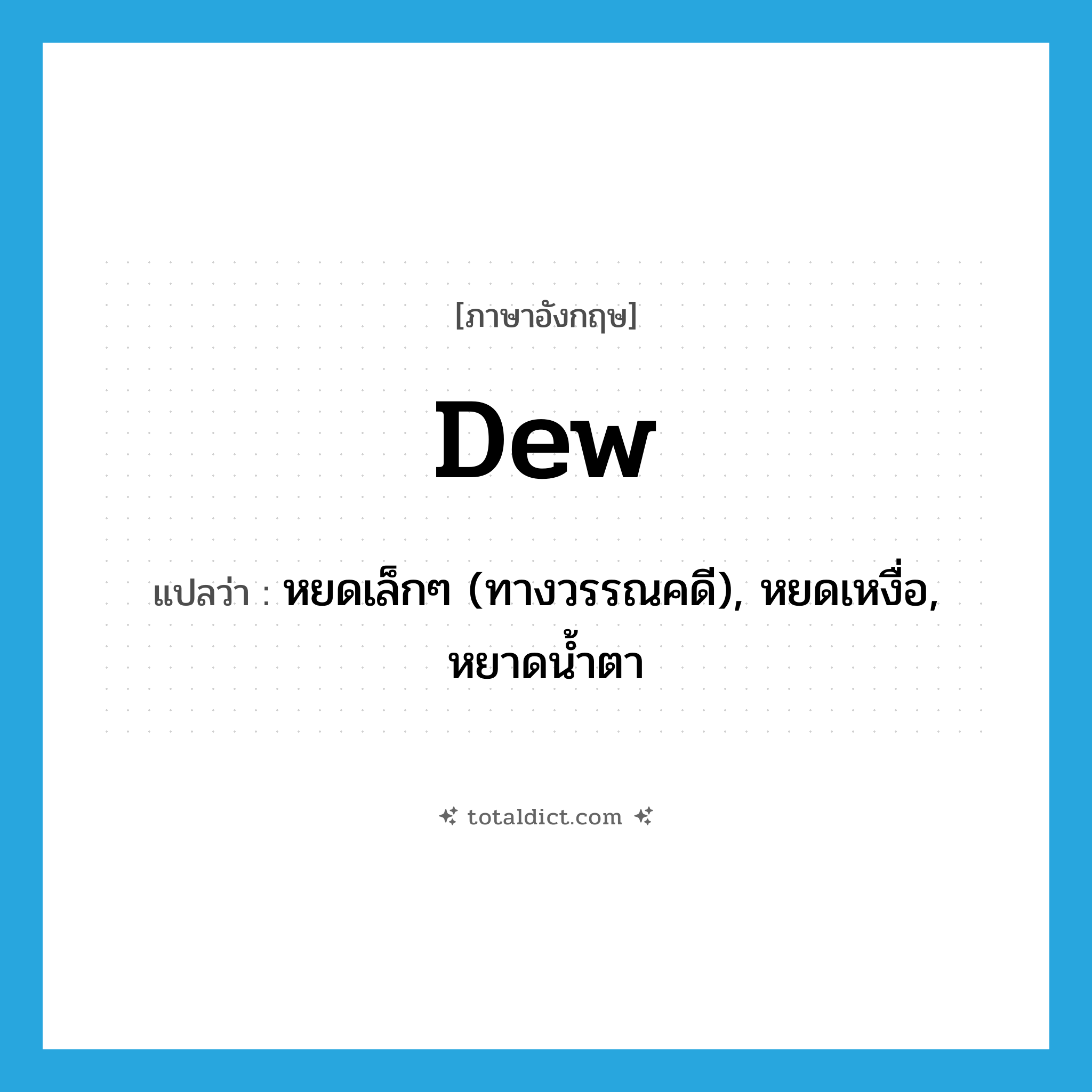 dew แปลว่า?, คำศัพท์ภาษาอังกฤษ dew แปลว่า หยดเล็กๆ (ทางวรรณคดี), หยดเหงื่อ, หยาดน้ำตา ประเภท N หมวด N