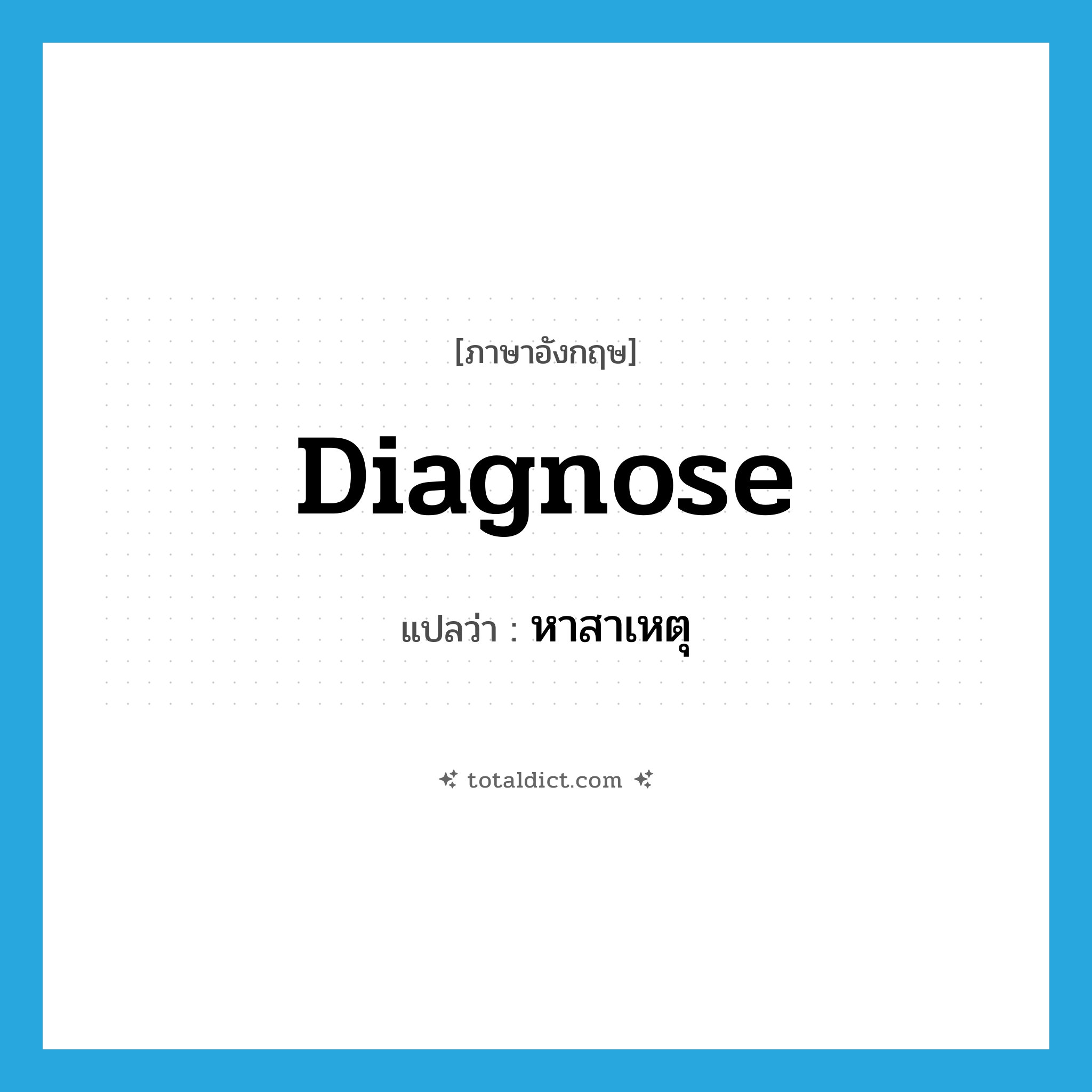 diagnose แปลว่า?, คำศัพท์ภาษาอังกฤษ diagnose แปลว่า หาสาเหตุ ประเภท VT หมวด VT