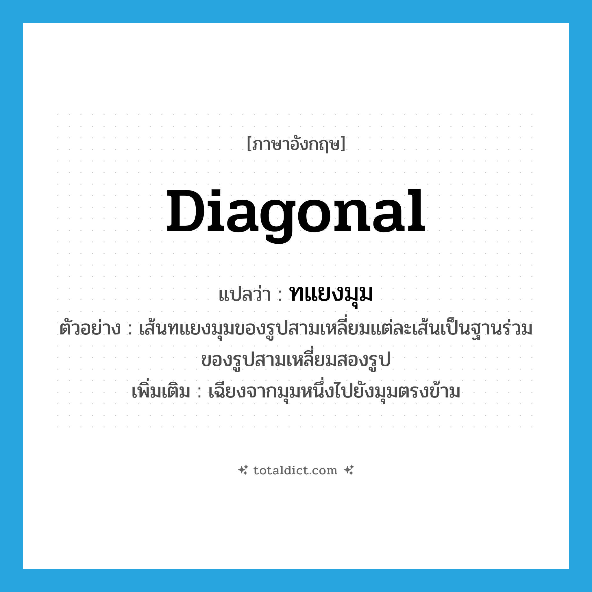 diagonal แปลว่า?, คำศัพท์ภาษาอังกฤษ diagonal แปลว่า ทแยงมุม ประเภท ADJ ตัวอย่าง เส้นทแยงมุมของรูปสามเหลี่ยมแต่ละเส้นเป็นฐานร่วมของรูปสามเหลี่ยมสองรูป เพิ่มเติม เฉียงจากมุมหนึ่งไปยังมุมตรงข้าม หมวด ADJ