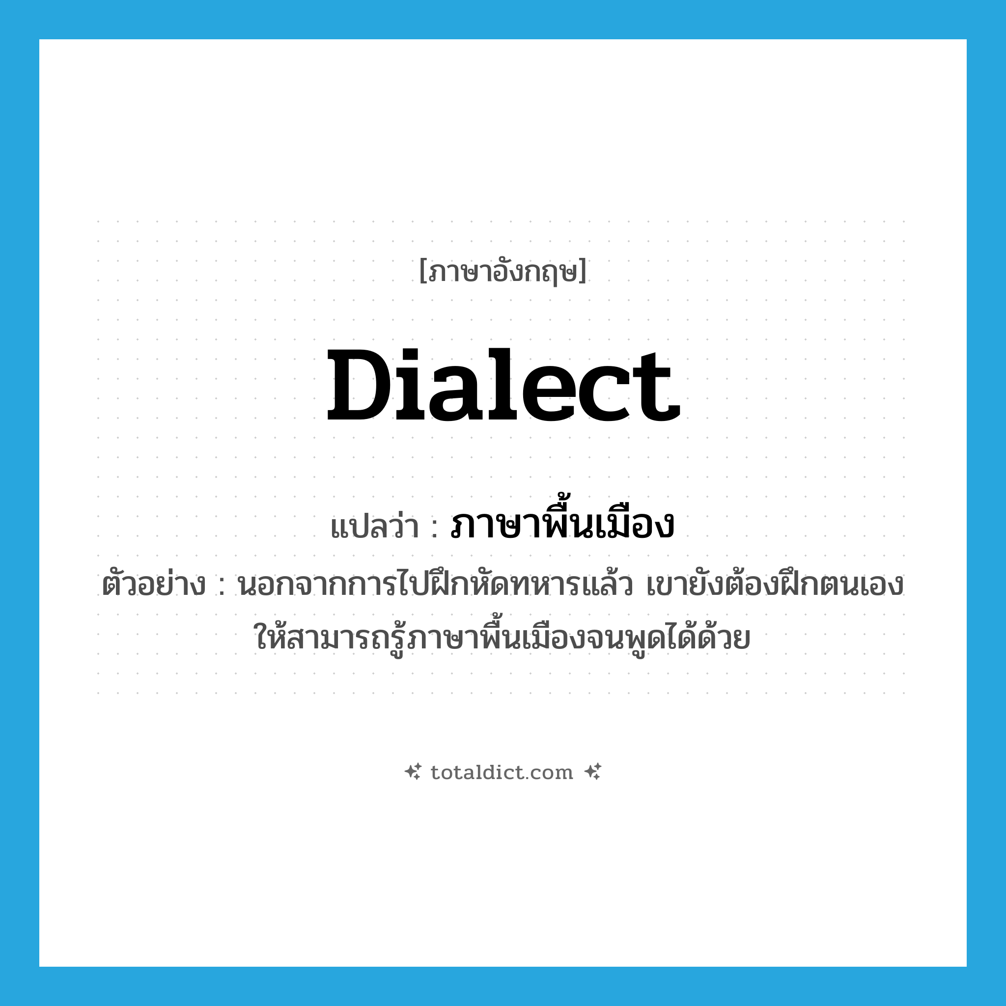 dialect แปลว่า?, คำศัพท์ภาษาอังกฤษ dialect แปลว่า ภาษาพื้นเมือง ประเภท N ตัวอย่าง นอกจากการไปฝึกหัดทหารแล้ว เขายังต้องฝึกตนเองให้สามารถรู้ภาษาพื้นเมืองจนพูดได้ด้วย หมวด N