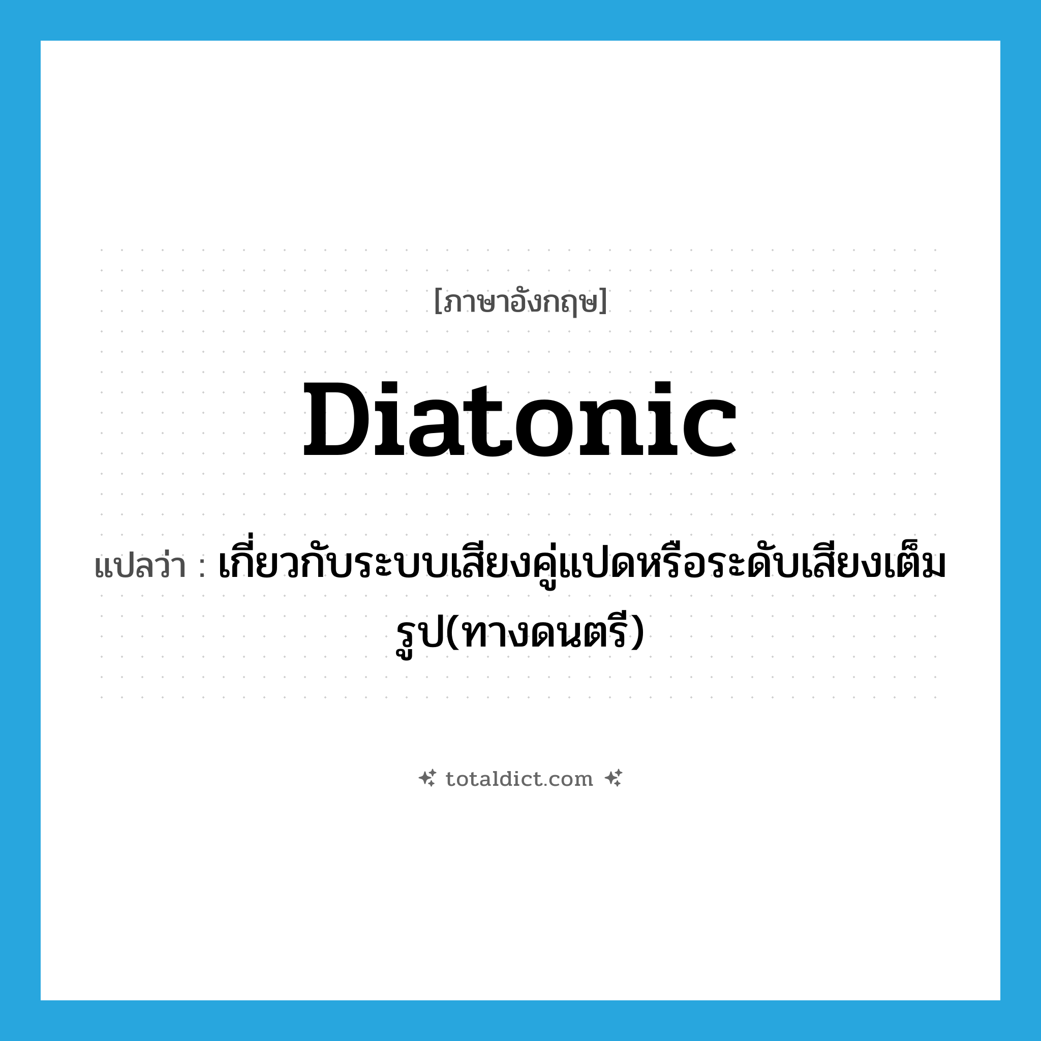 diatonic แปลว่า?, คำศัพท์ภาษาอังกฤษ diatonic แปลว่า เกี่ยวกับระบบเสียงคู่แปดหรือระดับเสียงเต็มรูป(ทางดนตรี) ประเภท ADJ หมวด ADJ