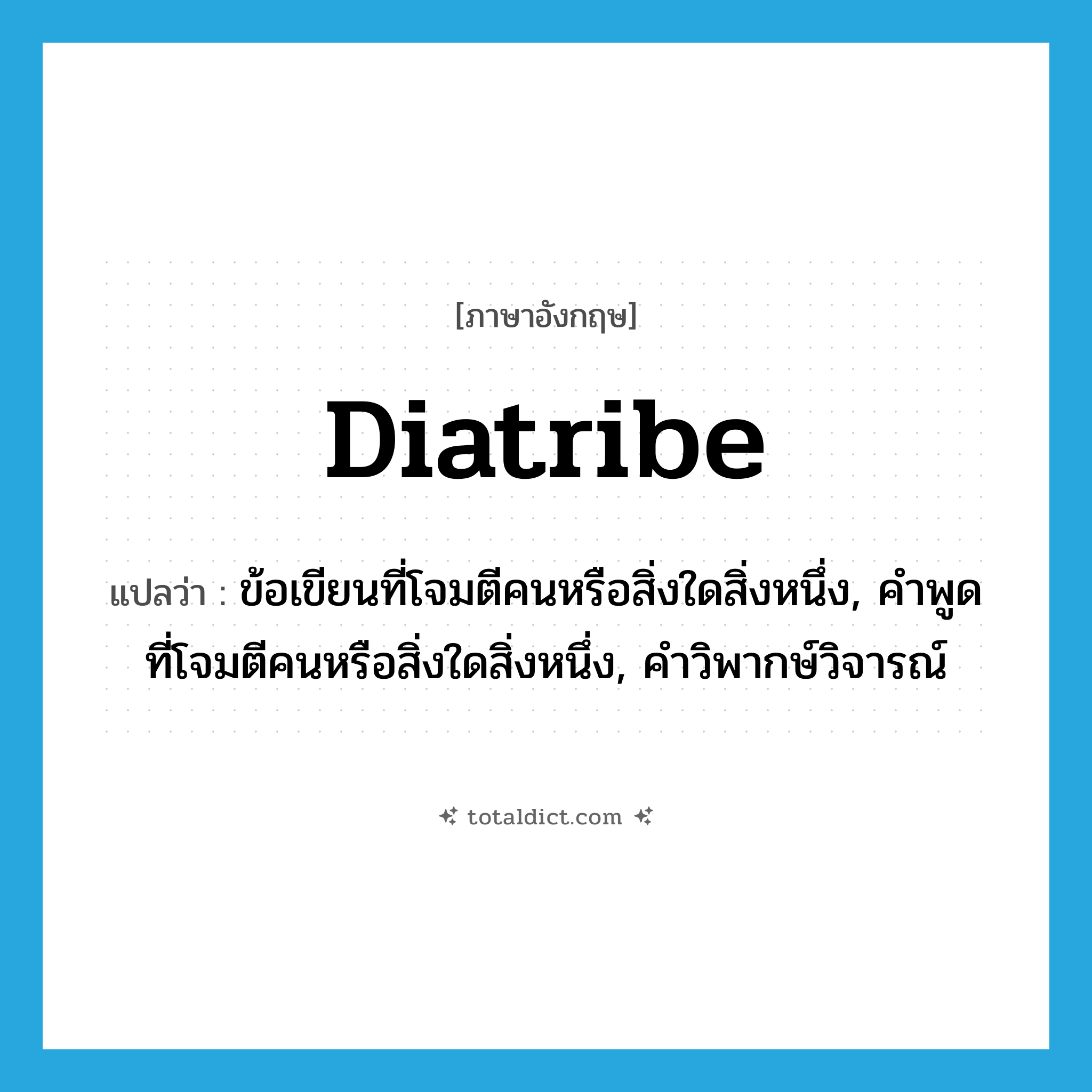 diatribe แปลว่า?, คำศัพท์ภาษาอังกฤษ diatribe แปลว่า ข้อเขียนที่โจมตีคนหรือสิ่งใดสิ่งหนึ่ง, คำพูดที่โจมตีคนหรือสิ่งใดสิ่งหนึ่ง, คำวิพากษ์วิจารณ์ ประเภท N หมวด N