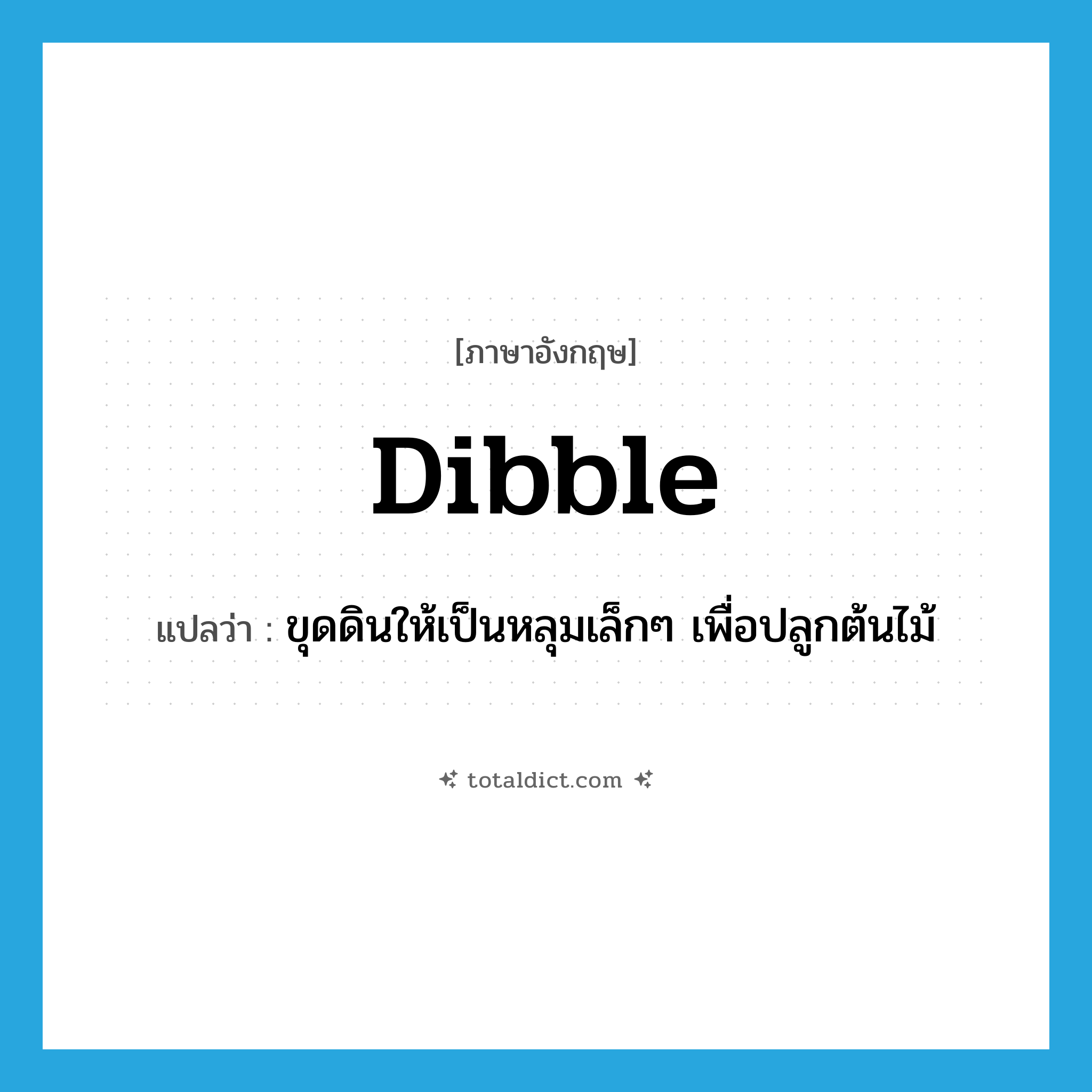 dibble แปลว่า?, คำศัพท์ภาษาอังกฤษ dibble แปลว่า ขุดดินให้เป็นหลุมเล็กๆ เพื่อปลูกต้นไม้ ประเภท VT หมวด VT