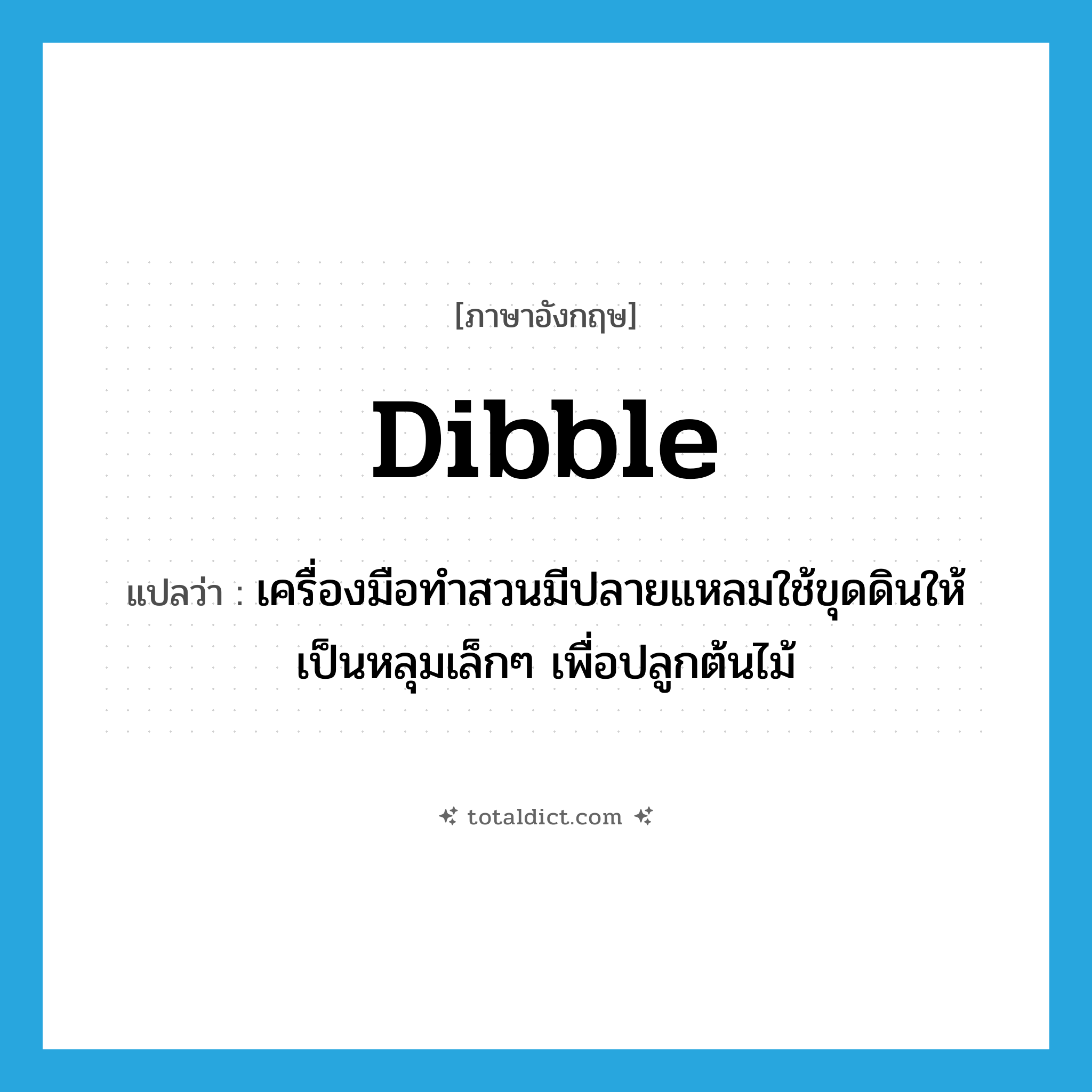 dibble แปลว่า?, คำศัพท์ภาษาอังกฤษ dibble แปลว่า เครื่องมือทำสวนมีปลายแหลมใช้ขุดดินให้เป็นหลุมเล็กๆ เพื่อปลูกต้นไม้ ประเภท N หมวด N