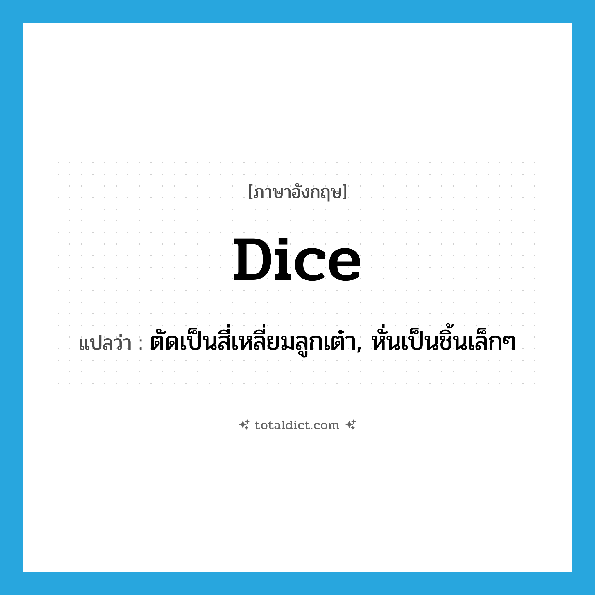 dice แปลว่า?, คำศัพท์ภาษาอังกฤษ dice แปลว่า ตัดเป็นสี่เหลี่ยมลูกเต๋า, หั่นเป็นชิ้นเล็กๆ ประเภท VT หมวด VT