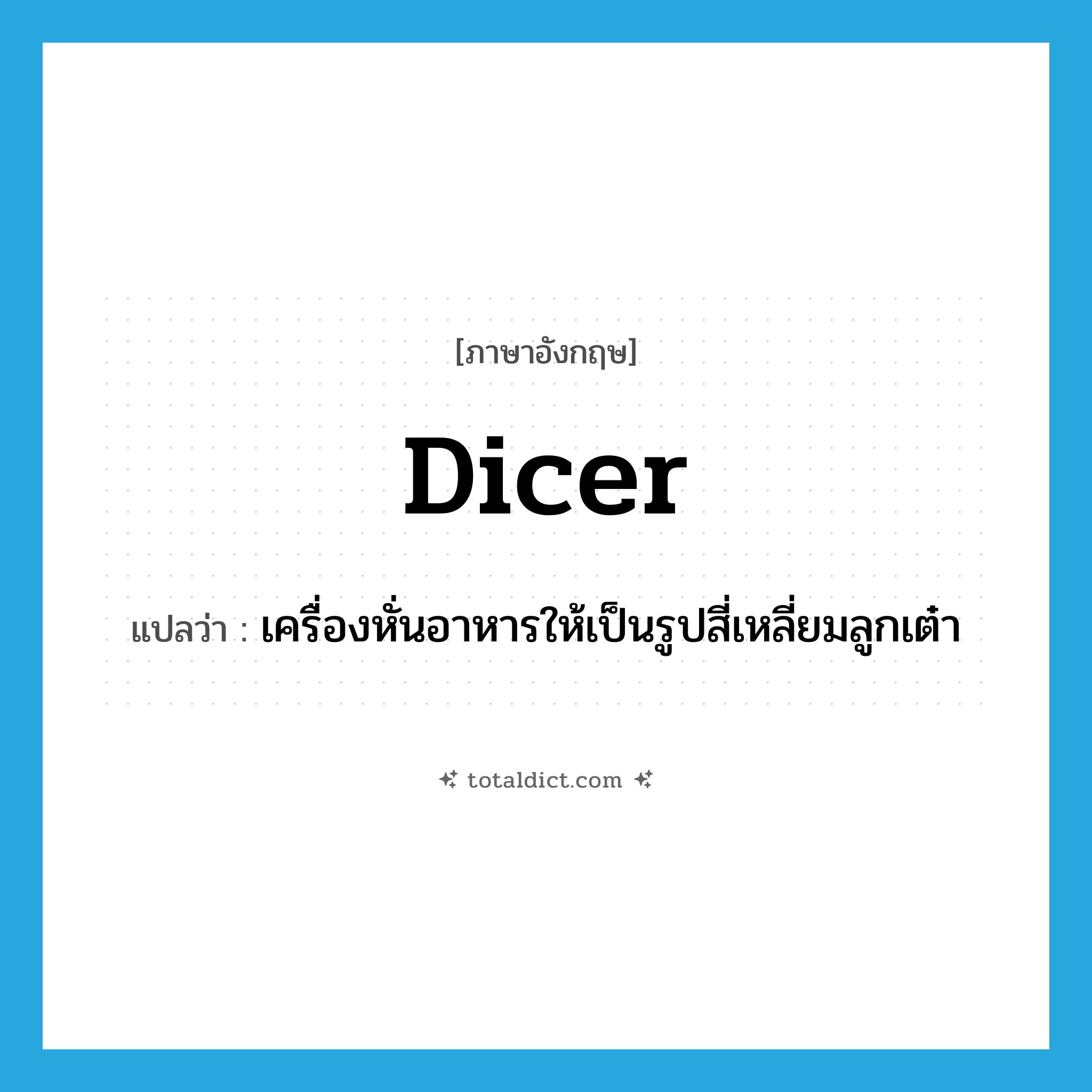 dicer แปลว่า?, คำศัพท์ภาษาอังกฤษ dicer แปลว่า เครื่องหั่นอาหารให้เป็นรูปสี่เหลี่ยมลูกเต๋า ประเภท N หมวด N