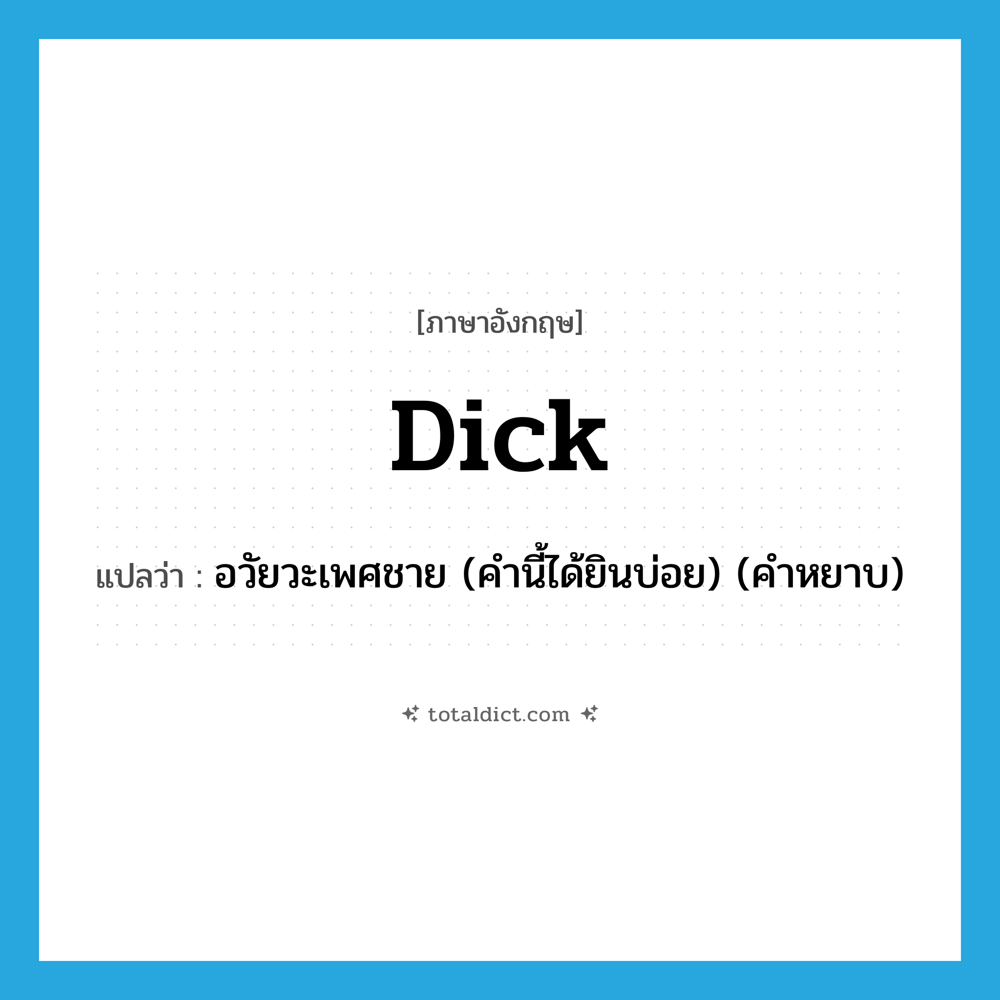 dick แปลว่า?, คำศัพท์ภาษาอังกฤษ dick แปลว่า อวัยวะเพศชาย (คำนี้ได้ยินบ่อย) (คำหยาบ) ประเภท SL หมวด SL