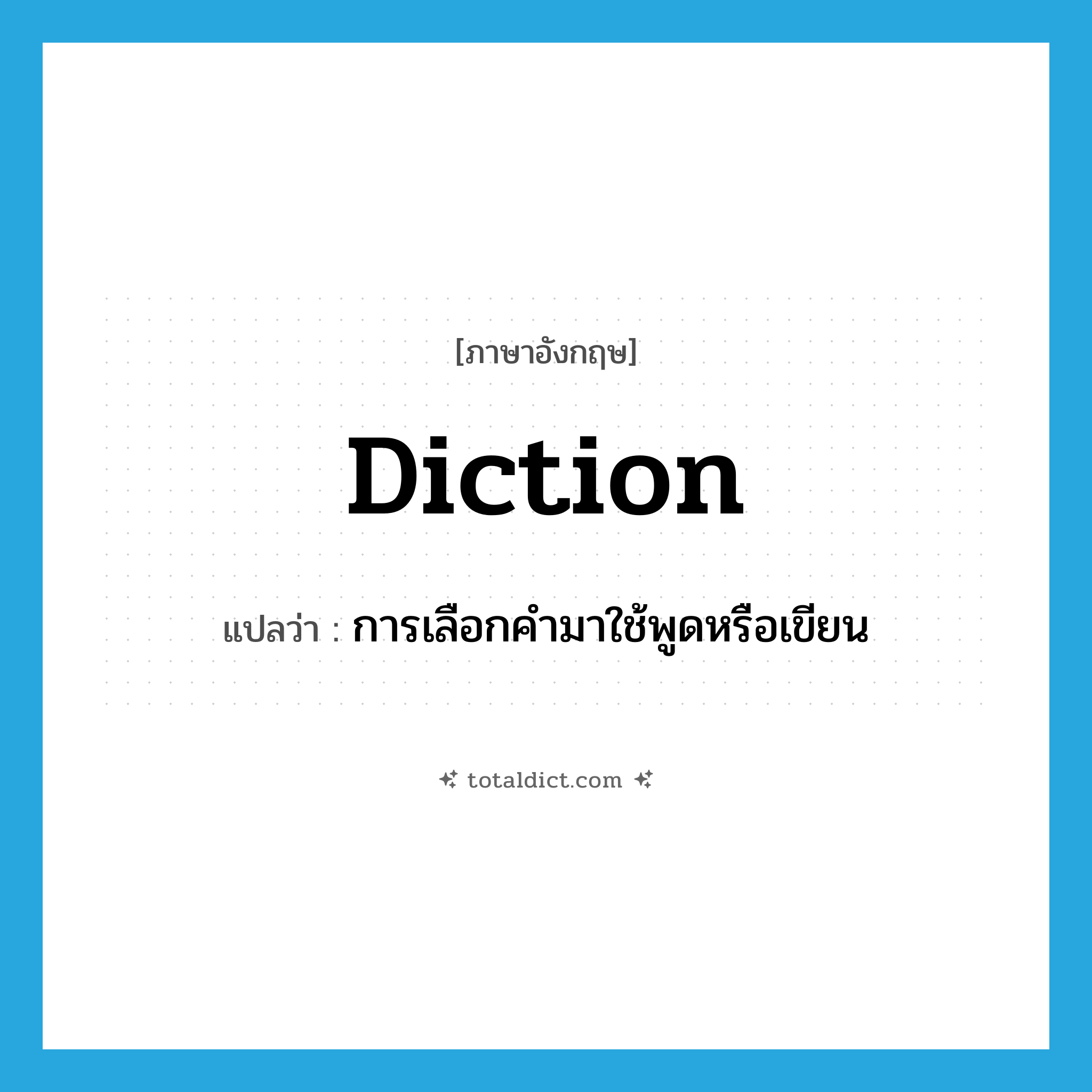 diction แปลว่า?, คำศัพท์ภาษาอังกฤษ diction แปลว่า การเลือกคำมาใช้พูดหรือเขียน ประเภท N หมวด N