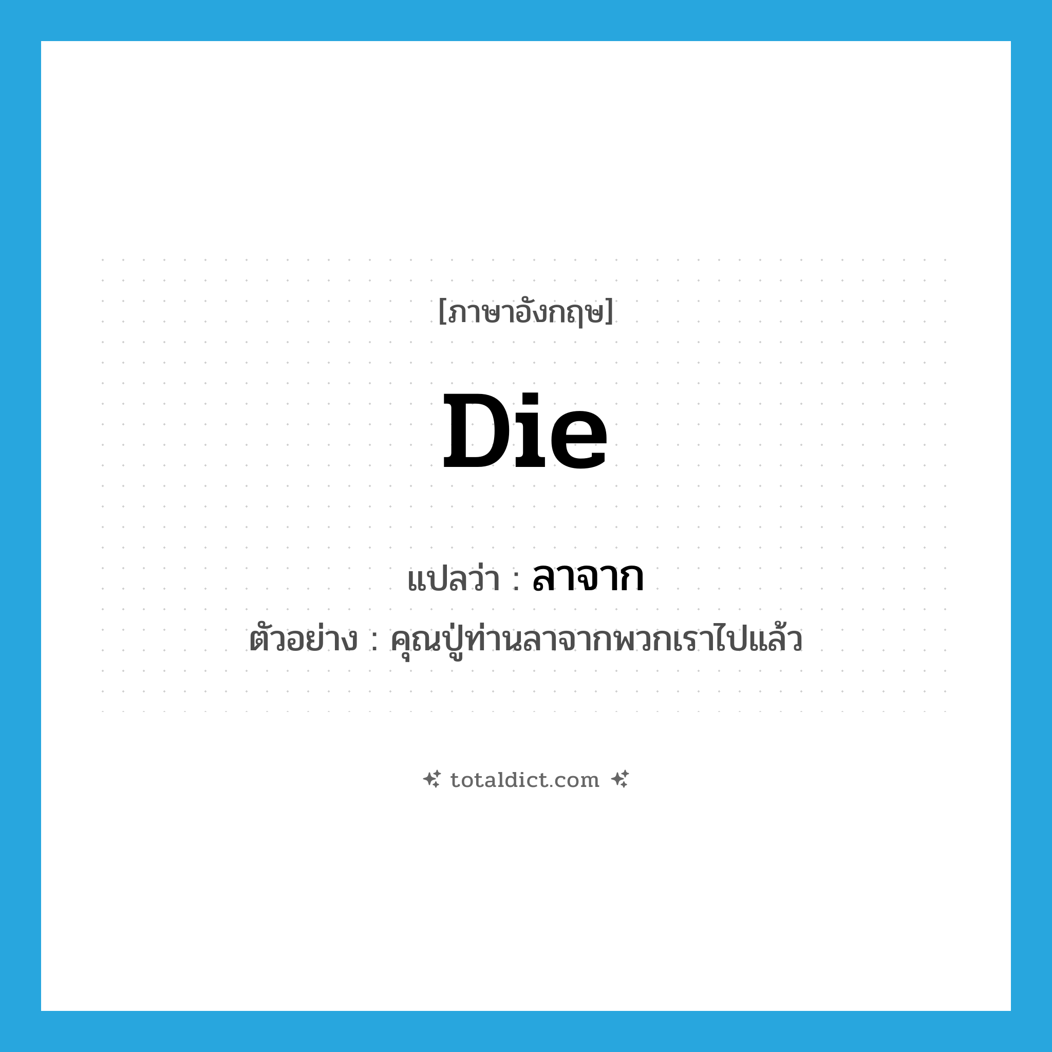 die แปลว่า?, คำศัพท์ภาษาอังกฤษ die แปลว่า ลาจาก ประเภท V ตัวอย่าง คุณปู่ท่านลาจากพวกเราไปแล้ว หมวด V