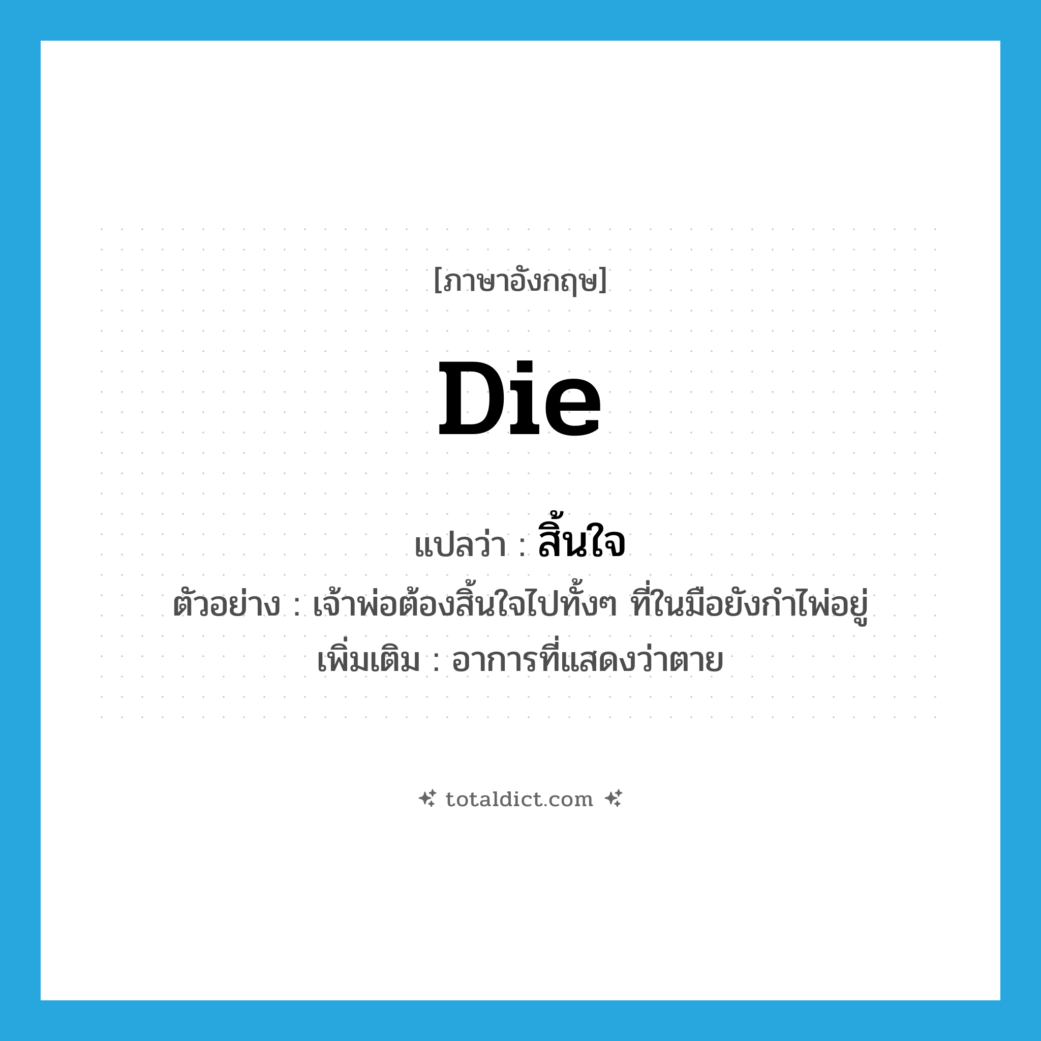 die แปลว่า?, คำศัพท์ภาษาอังกฤษ die แปลว่า สิ้นใจ ประเภท V ตัวอย่าง เจ้าพ่อต้องสิ้นใจไปทั้งๆ ที่ในมือยังกำไพ่อยู่ เพิ่มเติม อาการที่แสดงว่าตาย หมวด V