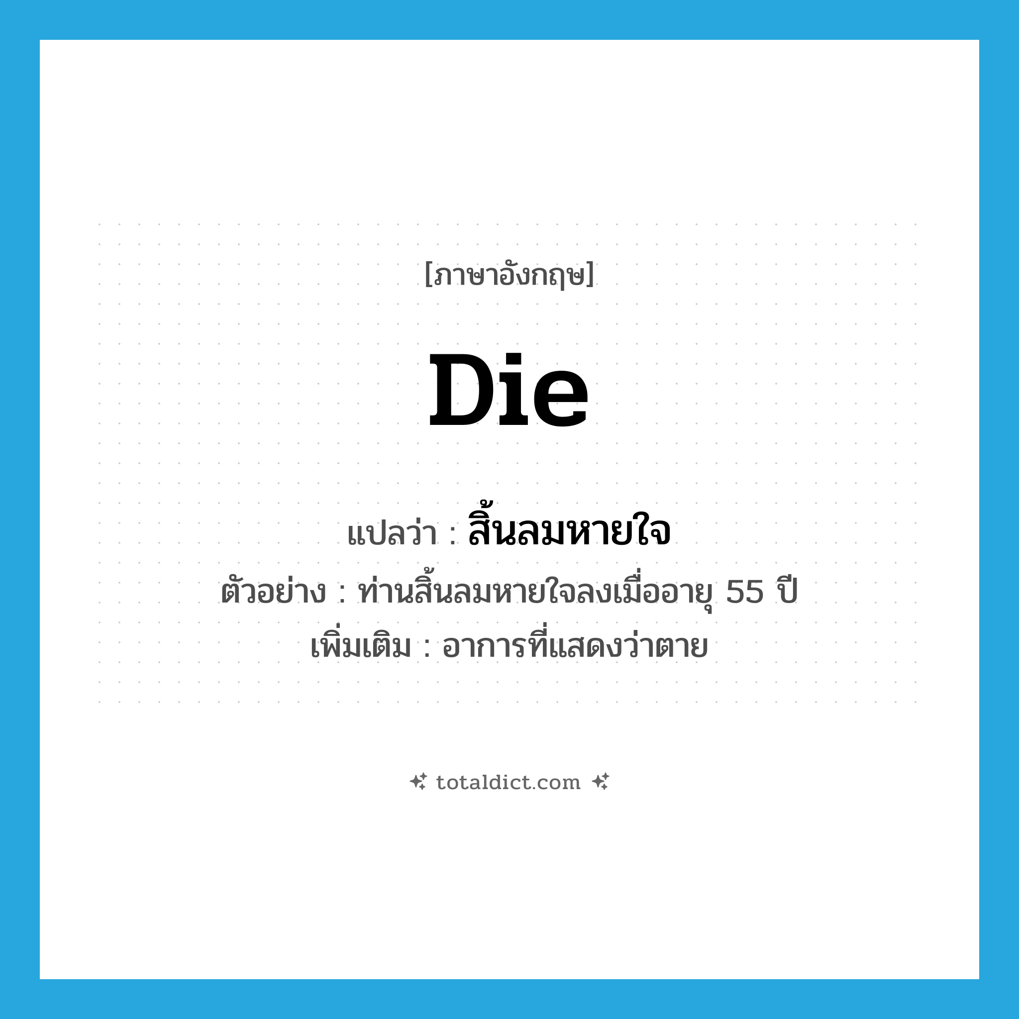 die แปลว่า?, คำศัพท์ภาษาอังกฤษ die แปลว่า สิ้นลมหายใจ ประเภท V ตัวอย่าง ท่านสิ้นลมหายใจลงเมื่ออายุ 55 ปี เพิ่มเติม อาการที่แสดงว่าตาย หมวด V