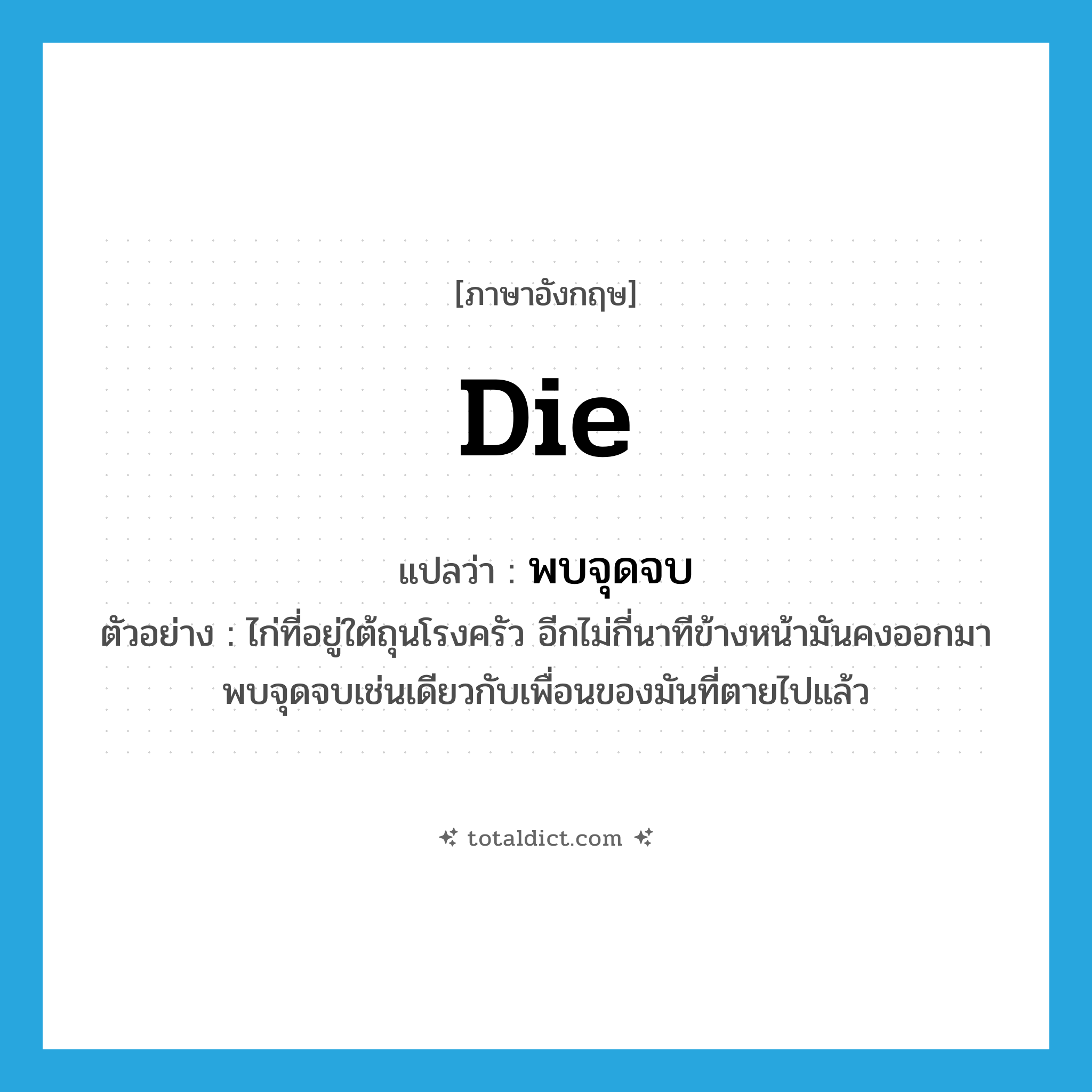 die แปลว่า?, คำศัพท์ภาษาอังกฤษ die แปลว่า พบจุดจบ ประเภท V ตัวอย่าง ไก่ที่อยู่ใต้ถุนโรงครัว อีกไม่กี่นาทีข้างหน้ามันคงออกมาพบจุดจบเช่นเดียวกับเพื่อนของมันที่ตายไปแล้ว หมวด V