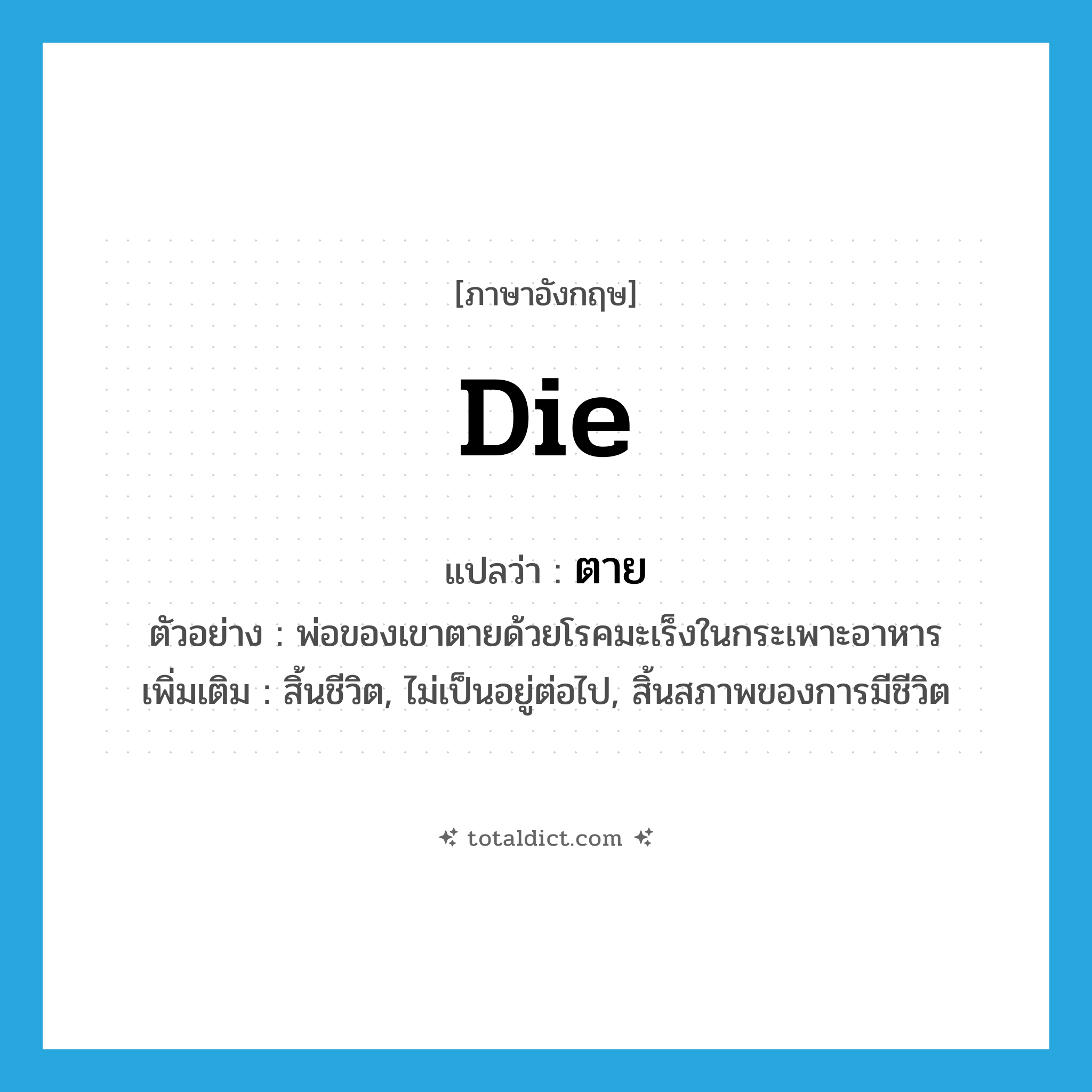 die แปลว่า?, คำศัพท์ภาษาอังกฤษ die แปลว่า ตาย ประเภท V ตัวอย่าง พ่อของเขาตายด้วยโรคมะเร็งในกระเพาะอาหาร เพิ่มเติม สิ้นชีวิต, ไม่เป็นอยู่ต่อไป, สิ้นสภาพของการมีชีวิต หมวด V