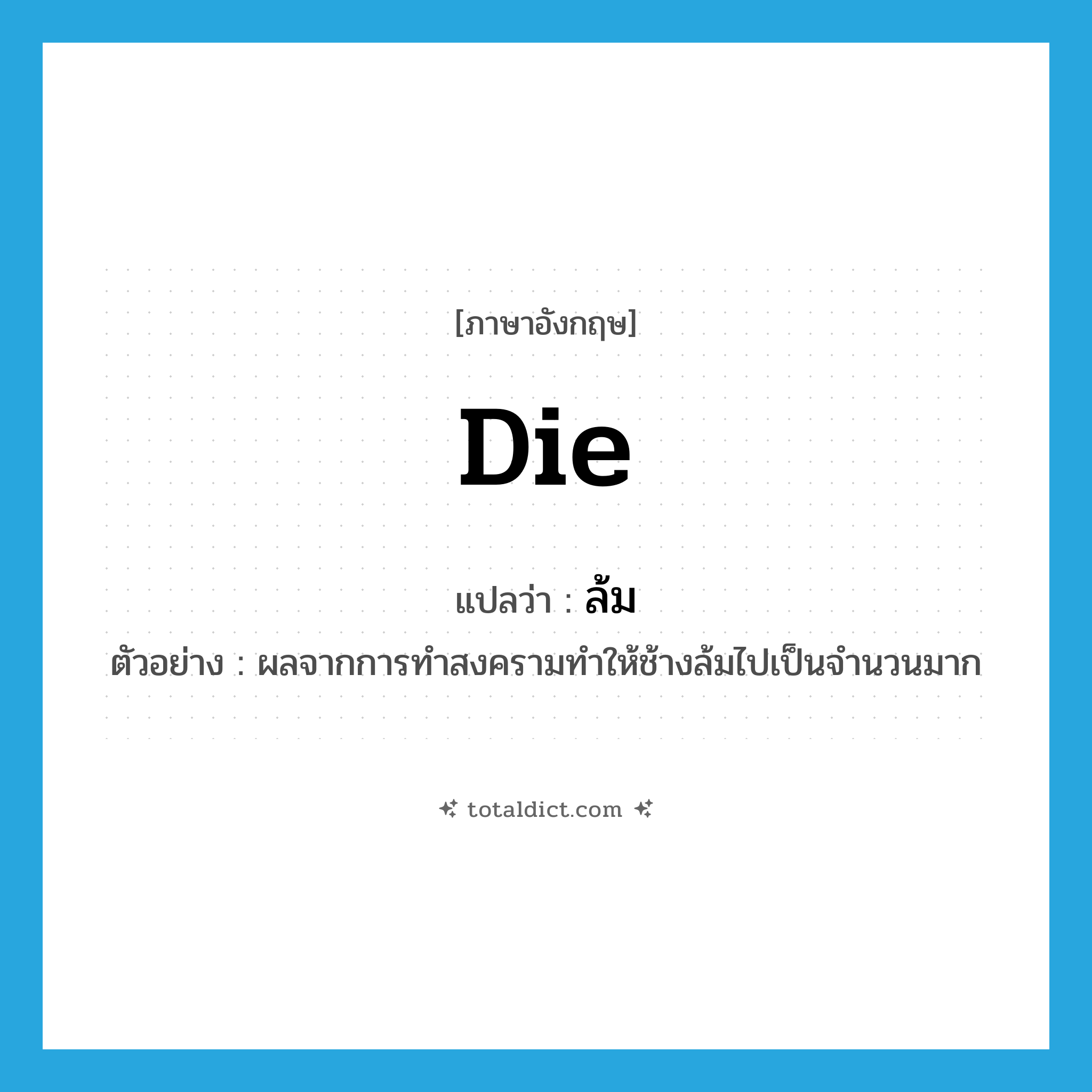 die แปลว่า?, คำศัพท์ภาษาอังกฤษ die แปลว่า ล้ม ประเภท V ตัวอย่าง ผลจากการทำสงครามทำให้ช้างล้มไปเป็นจำนวนมาก หมวด V