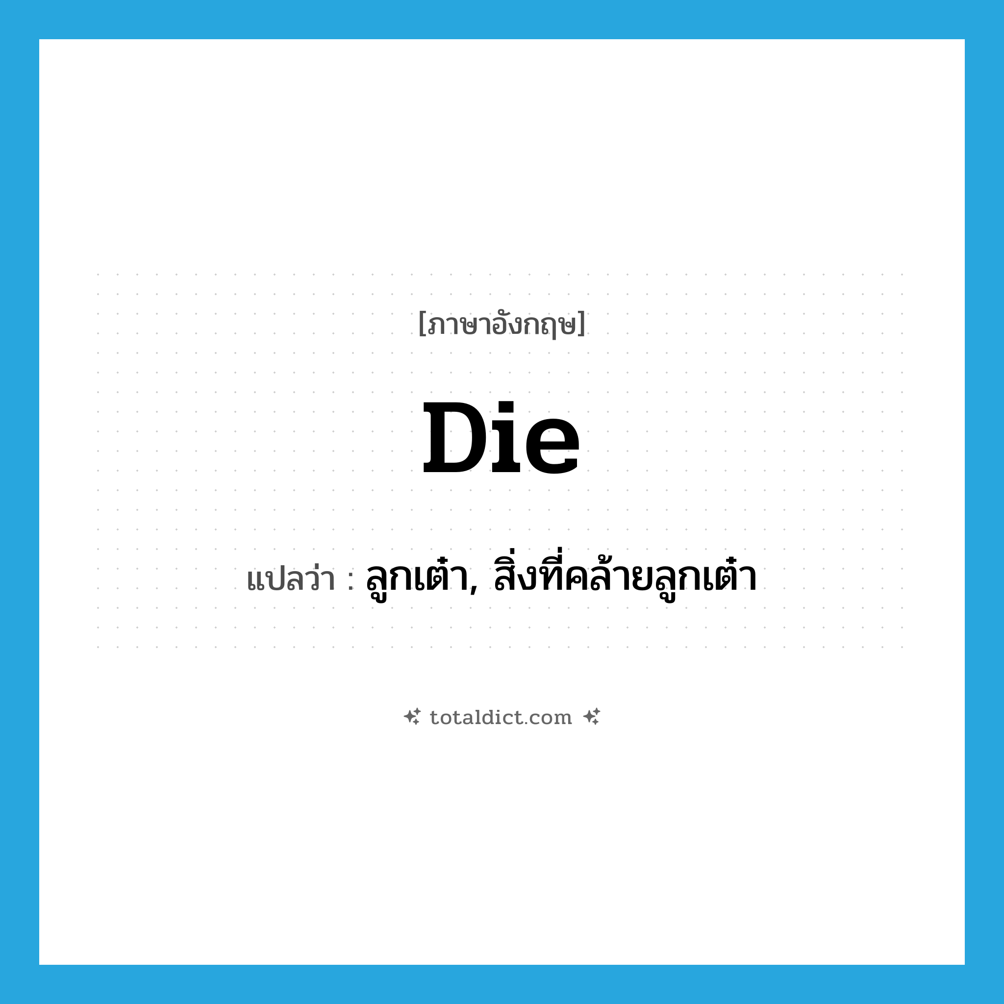 die แปลว่า?, คำศัพท์ภาษาอังกฤษ die แปลว่า ลูกเต๋า, สิ่งที่คล้ายลูกเต๋า ประเภท N หมวด N