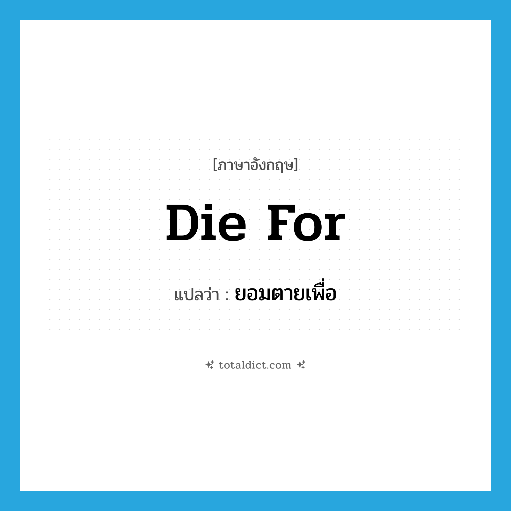 die for แปลว่า?, คำศัพท์ภาษาอังกฤษ die for แปลว่า ยอมตายเพื่อ ประเภท PHRV หมวด PHRV