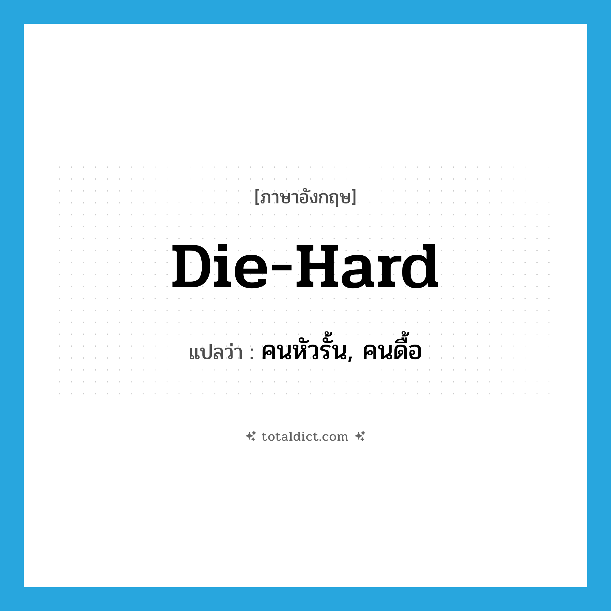 die hard แปลว่า?, คำศัพท์ภาษาอังกฤษ die-hard แปลว่า คนหัวรั้น, คนดื้อ ประเภท N หมวด N