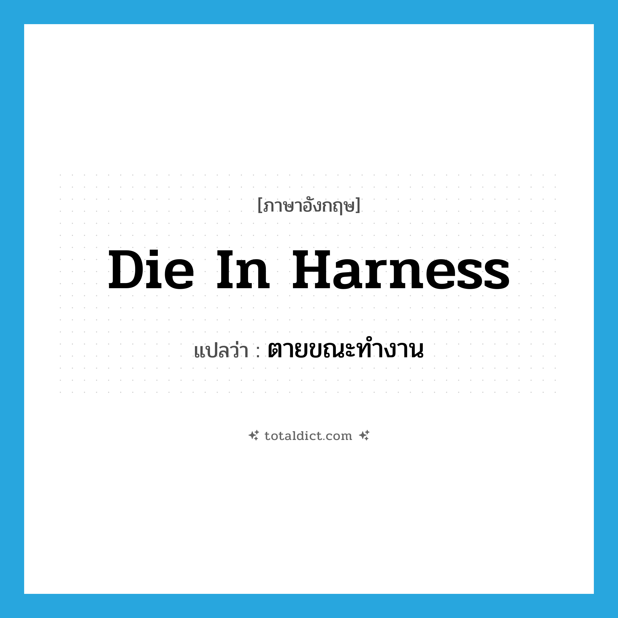 die in harness แปลว่า?, คำศัพท์ภาษาอังกฤษ die in harness แปลว่า ตายขณะทำงาน ประเภท IDM หมวด IDM