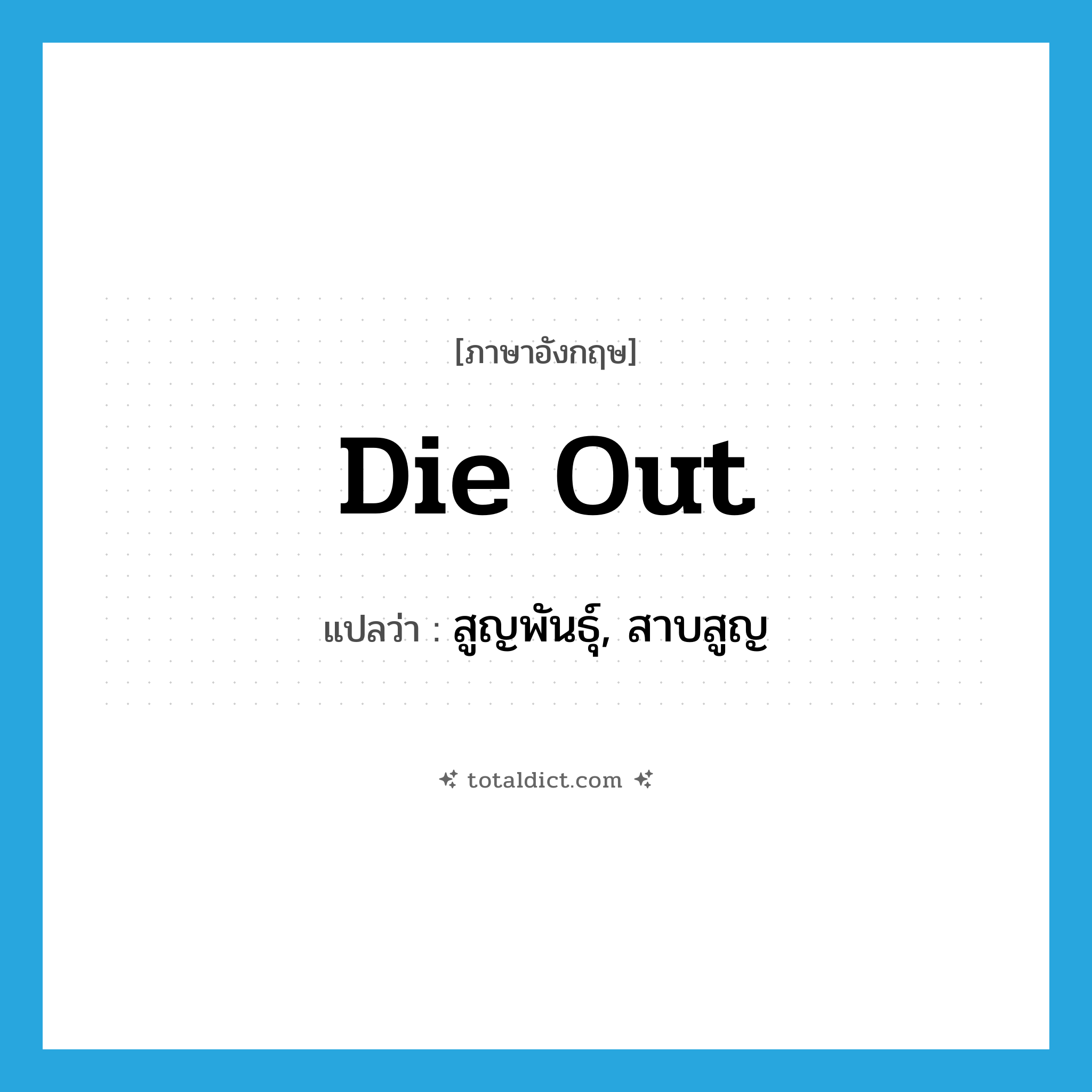 die out แปลว่า?, คำศัพท์ภาษาอังกฤษ die out แปลว่า สูญพันธุ์, สาบสูญ ประเภท VI หมวด VI