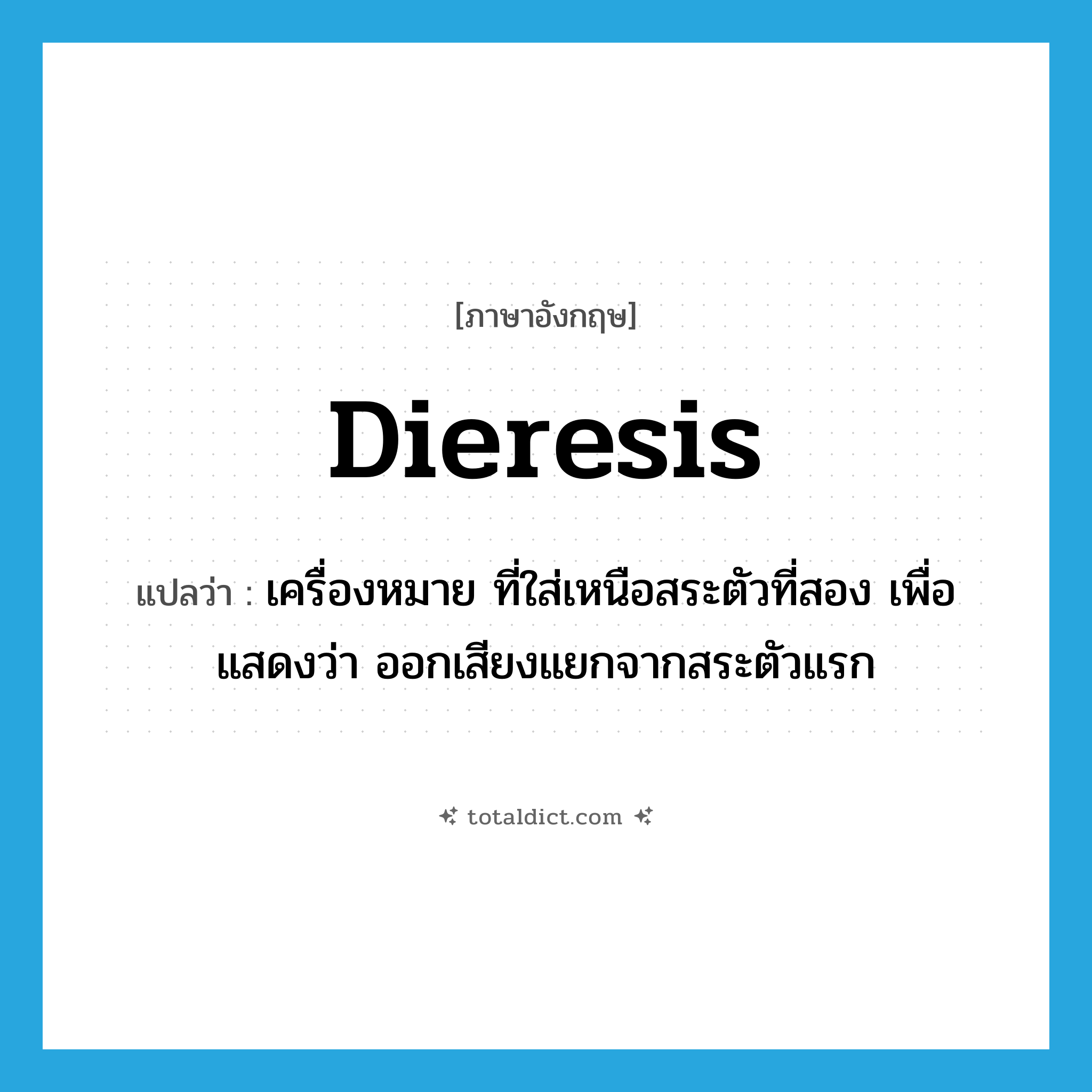 dieresis แปลว่า?, คำศัพท์ภาษาอังกฤษ dieresis แปลว่า เครื่องหมาย ที่ใส่เหนือสระตัวที่สอง เพื่อแสดงว่า ออกเสียงแยกจากสระตัวแรก ประเภท N หมวด N