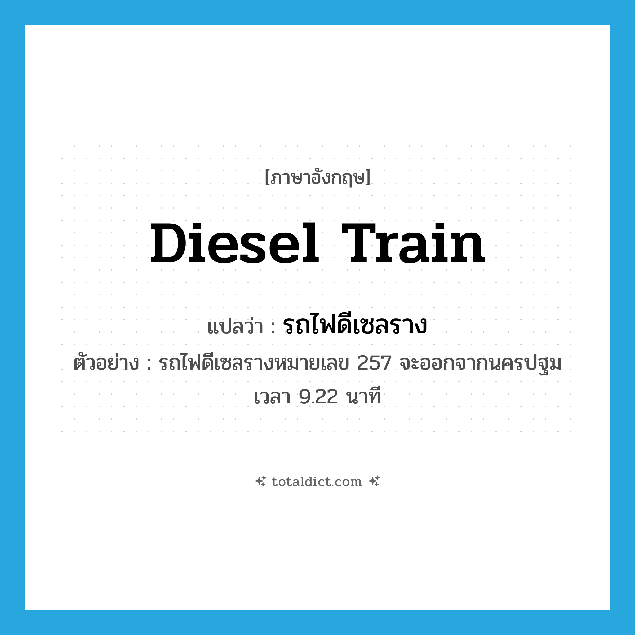 diesel train แปลว่า?, คำศัพท์ภาษาอังกฤษ diesel train แปลว่า รถไฟดีเซลราง ประเภท N ตัวอย่าง รถไฟดีเซลรางหมายเลข 257 จะออกจากนครปฐมเวลา 9.22 นาที หมวด N