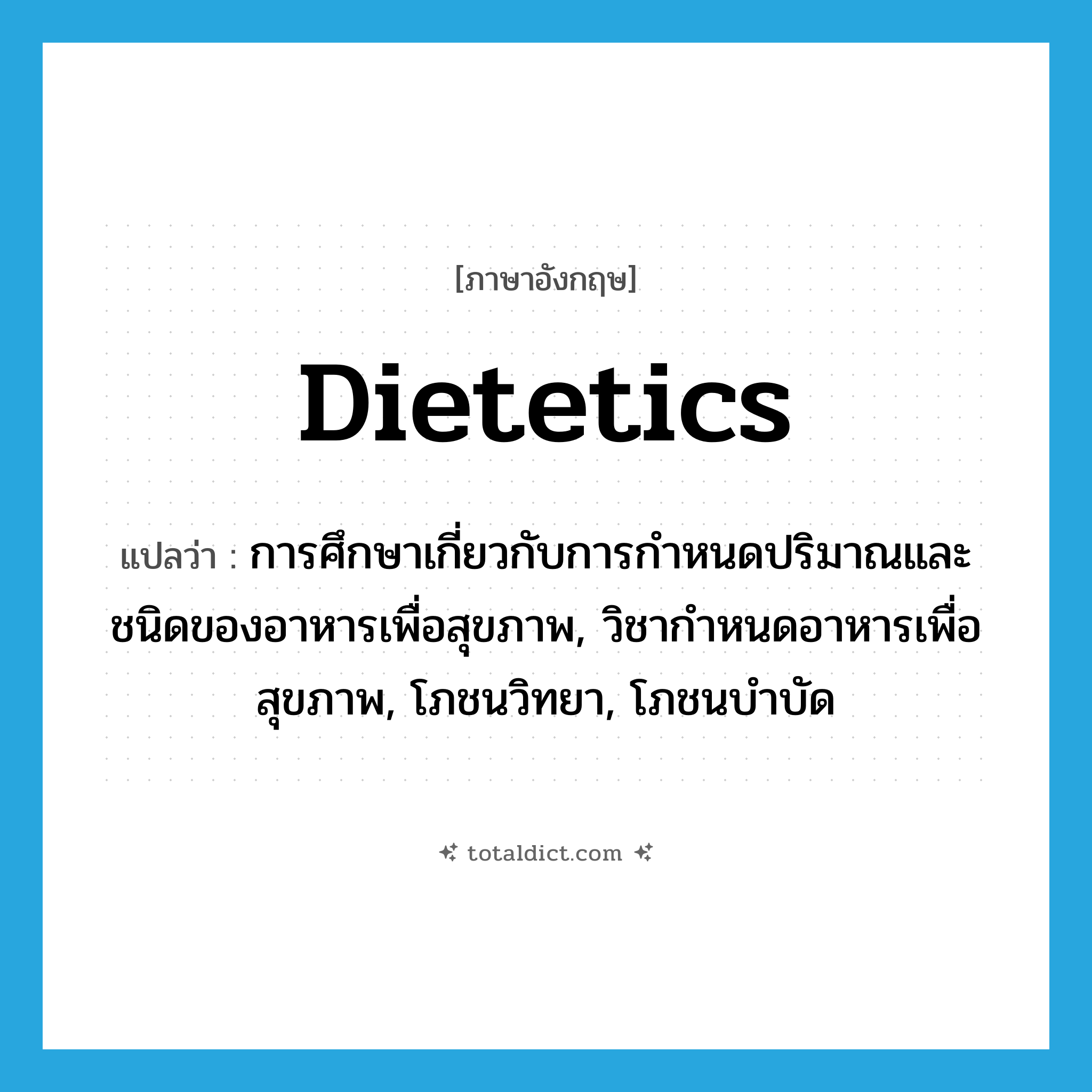 dietetics แปลว่า?, คำศัพท์ภาษาอังกฤษ dietetics แปลว่า การศึกษาเกี่ยวกับการกำหนดปริมาณและชนิดของอาหารเพื่อสุขภาพ, วิชากำหนดอาหารเพื่อสุขภาพ, โภชนวิทยา, โภชนบำบัด ประเภท N หมวด N