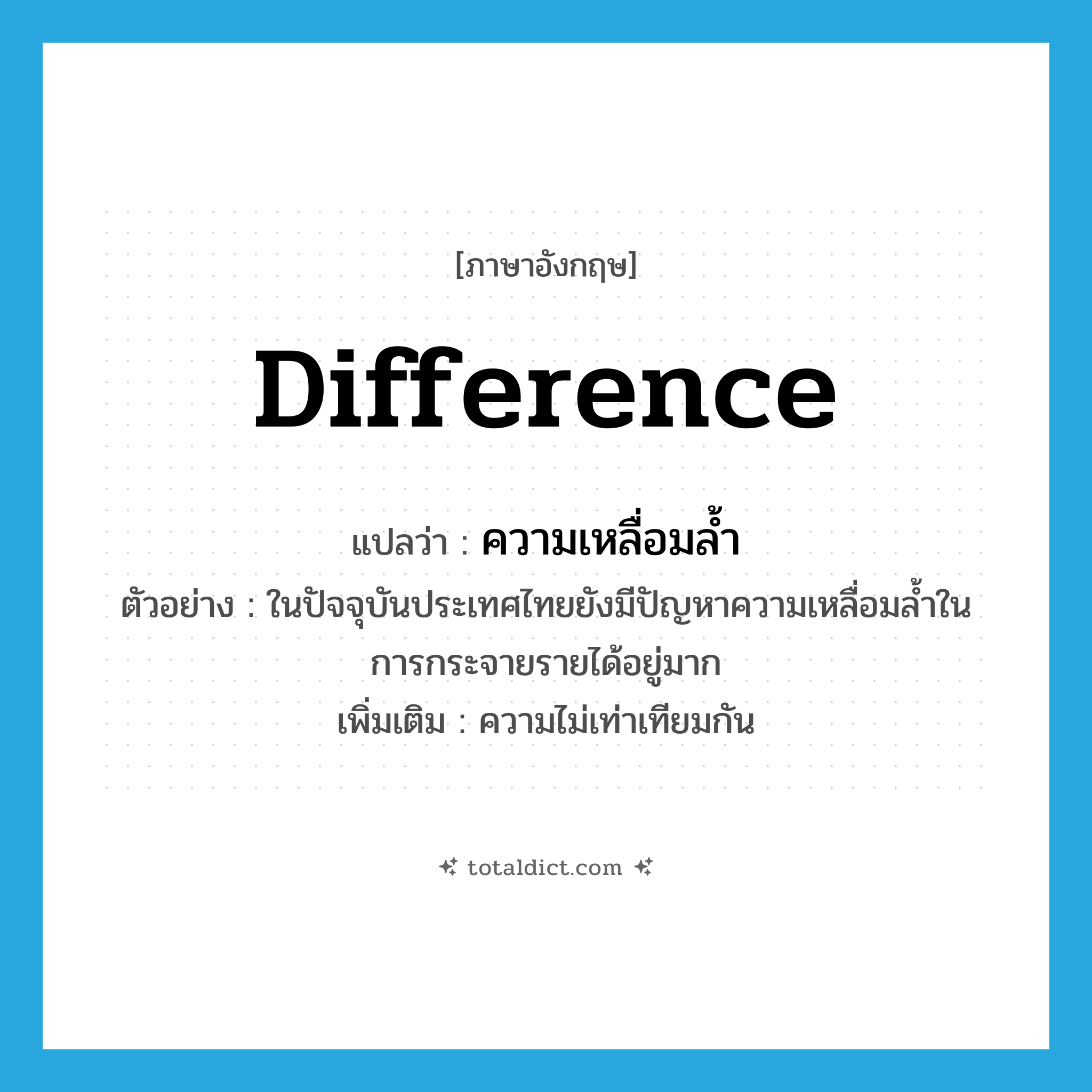 difference แปลว่า?, คำศัพท์ภาษาอังกฤษ difference แปลว่า ความเหลื่อมล้ำ ประเภท N ตัวอย่าง ในปัจจุบันประเทศไทยยังมีปัญหาความเหลื่อมล้ำในการกระจายรายได้อยู่มาก เพิ่มเติม ความไม่เท่าเทียมกัน หมวด N