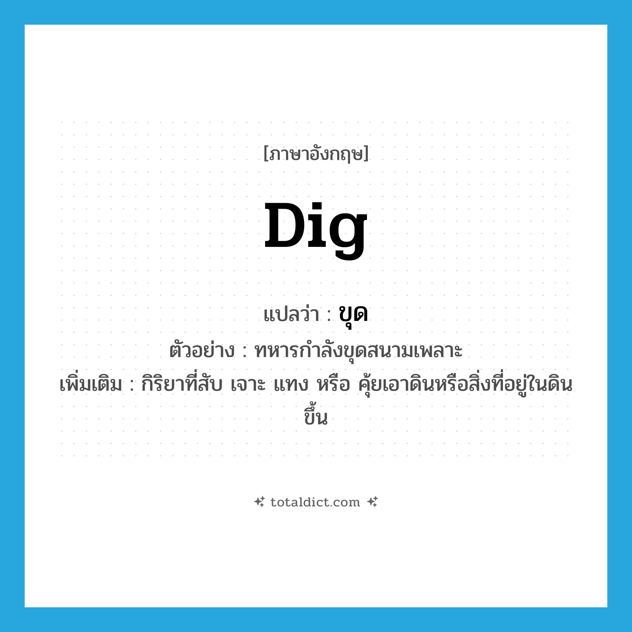 dig แปลว่า?, คำศัพท์ภาษาอังกฤษ dig แปลว่า ขุด ประเภท V ตัวอย่าง ทหารกำลังขุดสนามเพลาะ เพิ่มเติม กิริยาที่สับ เจาะ แทง หรือ คุ้ยเอาดินหรือสิ่งที่อยู่ในดินขึ้น หมวด V