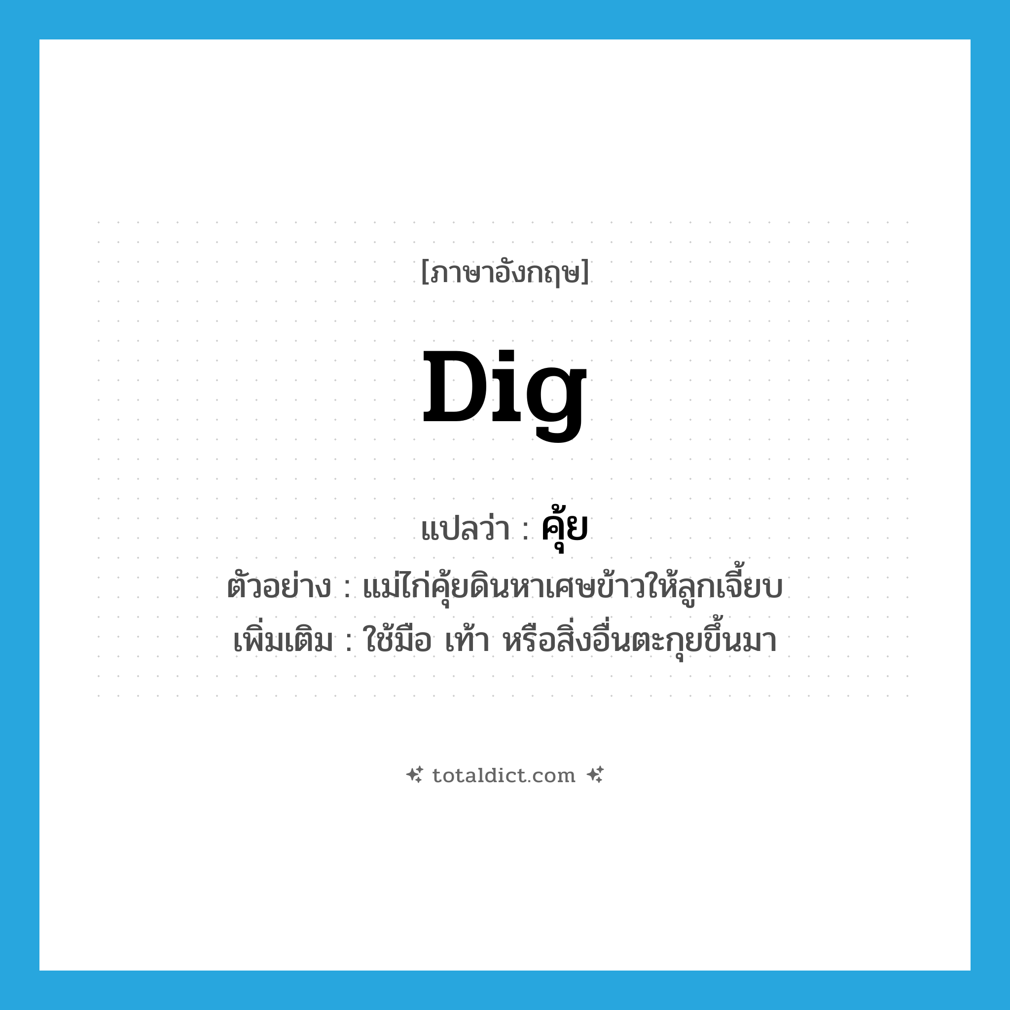 dig แปลว่า?, คำศัพท์ภาษาอังกฤษ dig แปลว่า คุ้ย ประเภท V ตัวอย่าง แม่ไก่คุ้ยดินหาเศษข้าวให้ลูกเจี้ยบ เพิ่มเติม ใช้มือ เท้า หรือสิ่งอื่นตะกุยขึ้นมา หมวด V