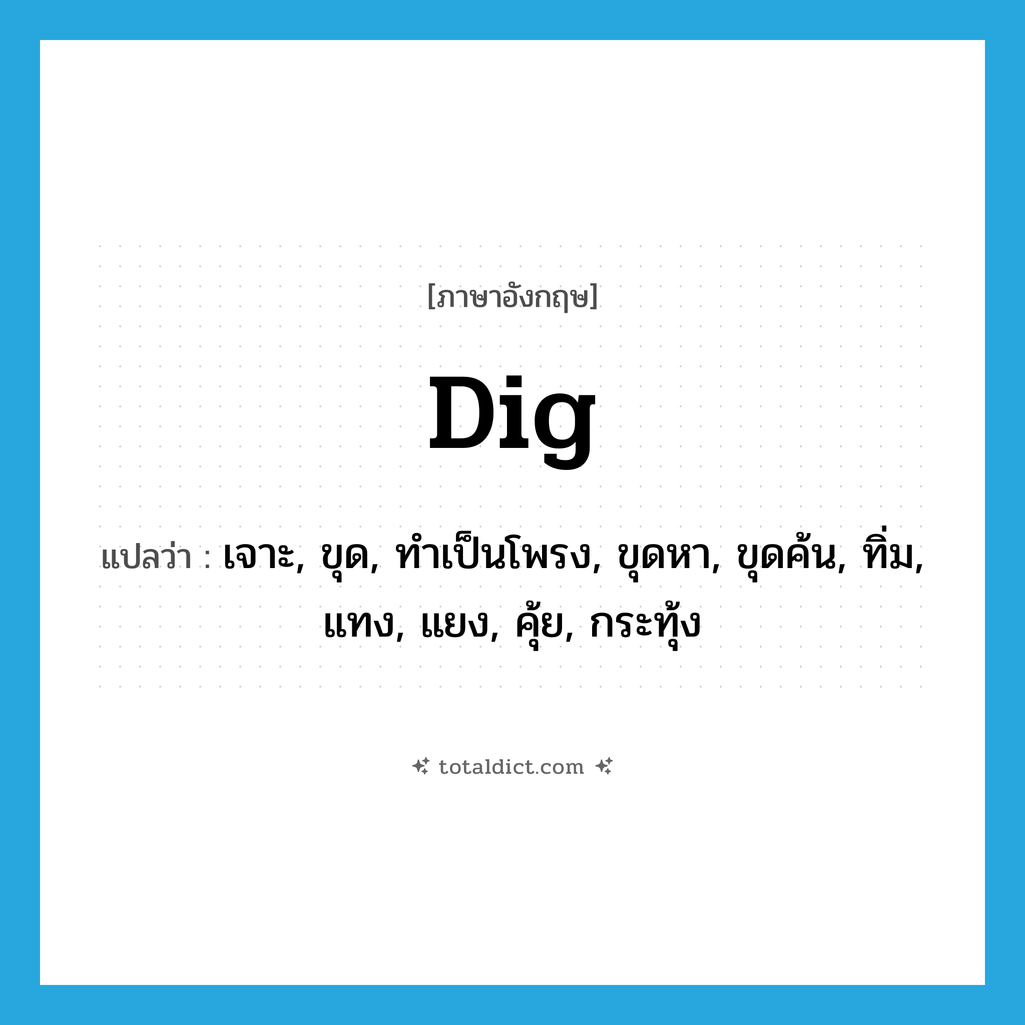 dig แปลว่า?, คำศัพท์ภาษาอังกฤษ dig แปลว่า เจาะ, ขุด, ทำเป็นโพรง, ขุดหา, ขุดค้น, ทิ่ม, แทง, แยง, คุ้ย, กระทุ้ง ประเภท VI หมวด VI