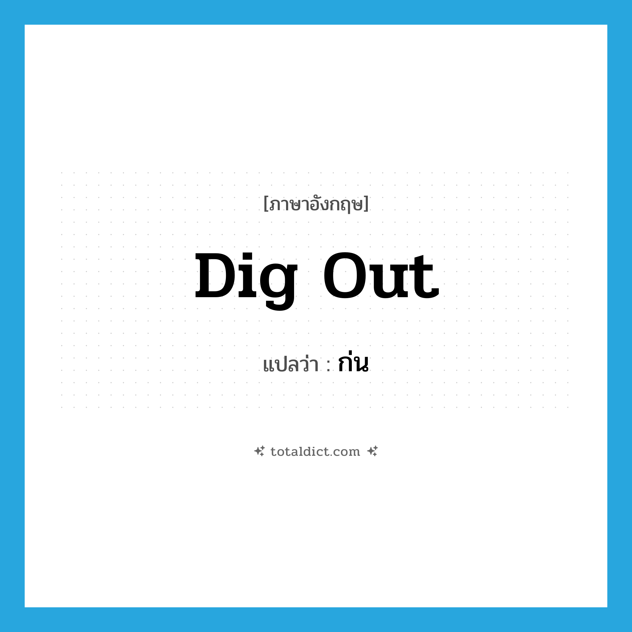 dig out แปลว่า?, คำศัพท์ภาษาอังกฤษ dig out แปลว่า ก่น ประเภท V หมวด V