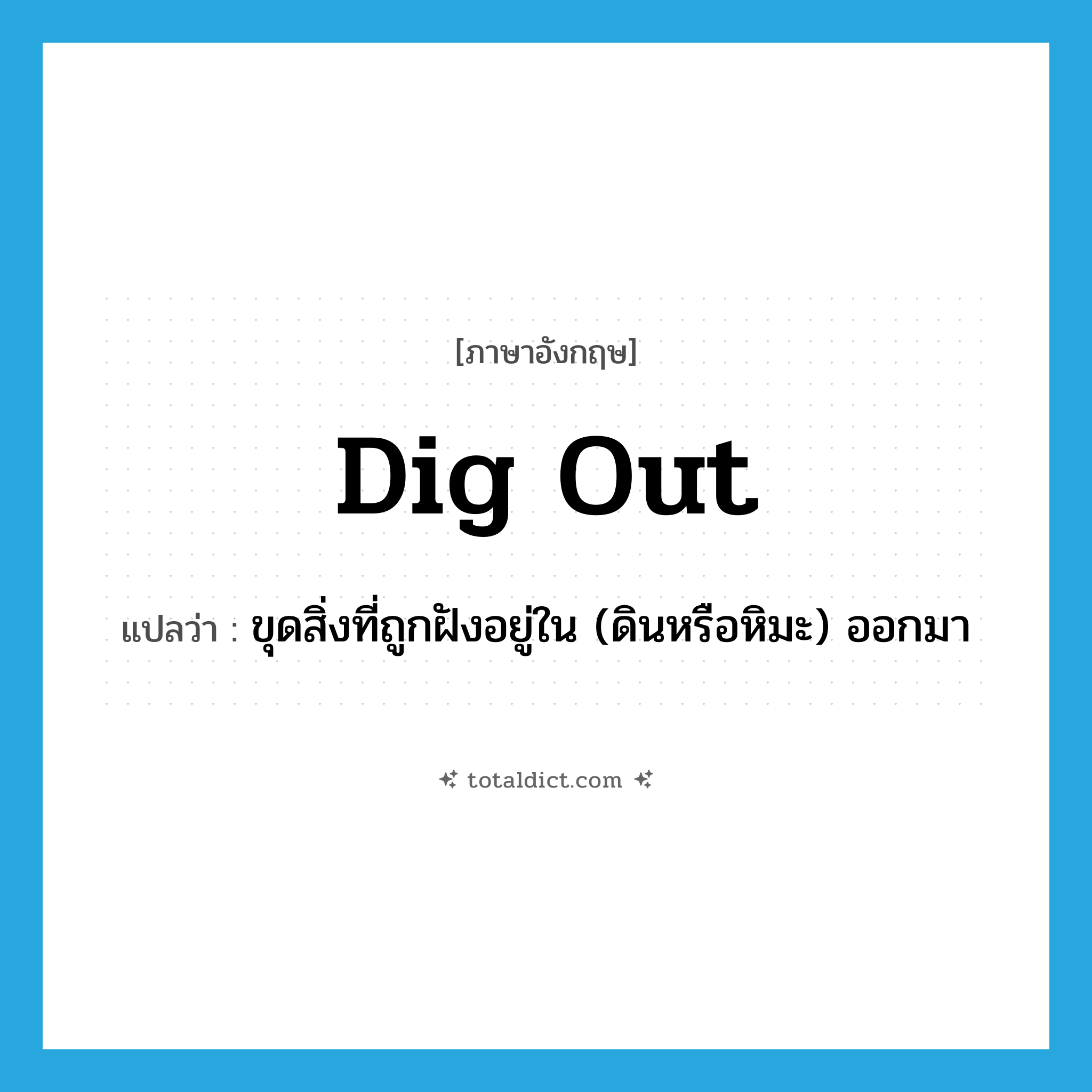 dig out แปลว่า?, คำศัพท์ภาษาอังกฤษ dig out แปลว่า ขุดสิ่งที่ถูกฝังอยู่ใน (ดินหรือหิมะ) ออกมา ประเภท PHRV หมวด PHRV